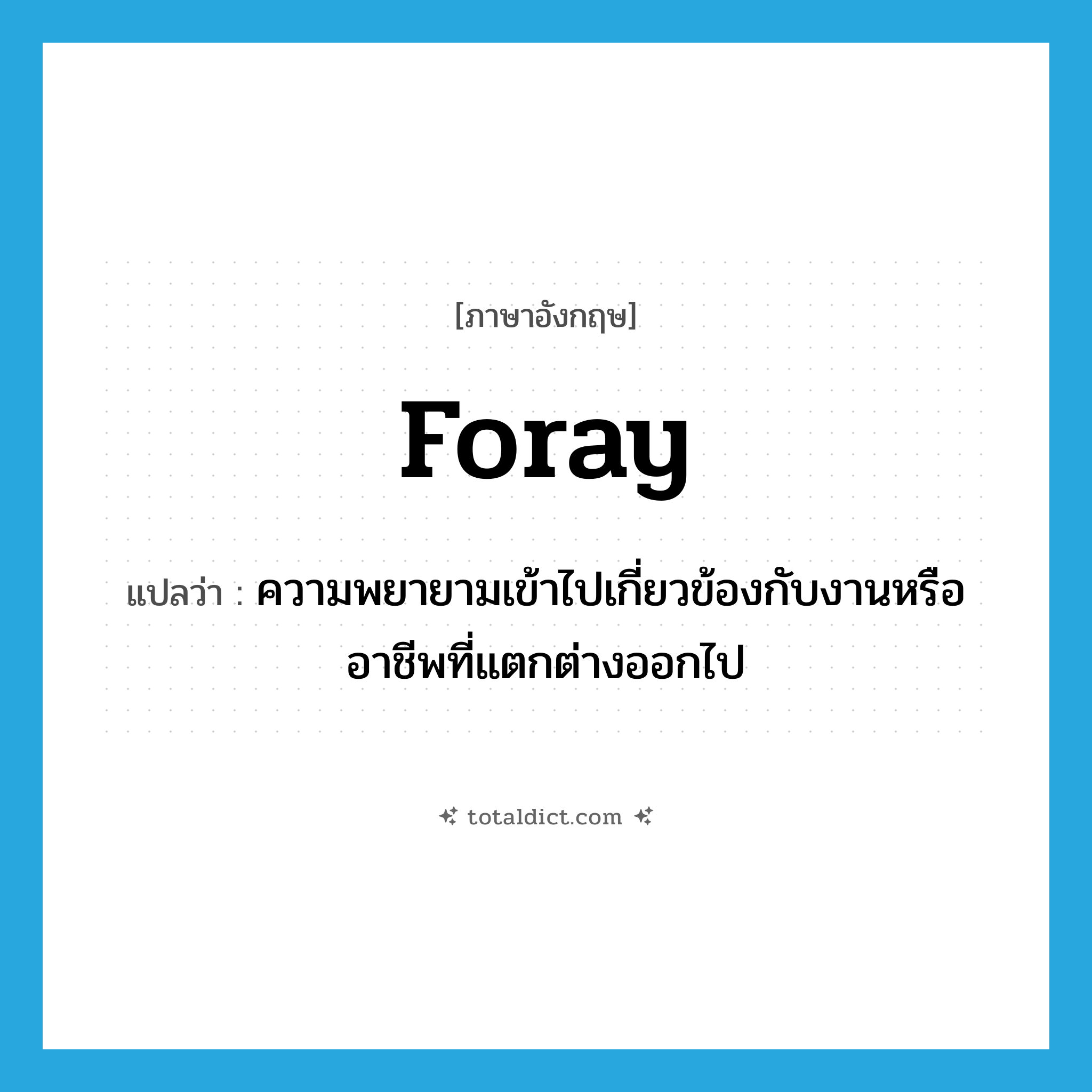 foray แปลว่า?, คำศัพท์ภาษาอังกฤษ foray แปลว่า ความพยายามเข้าไปเกี่ยวข้องกับงานหรืออาชีพที่แตกต่างออกไป ประเภท N หมวด N