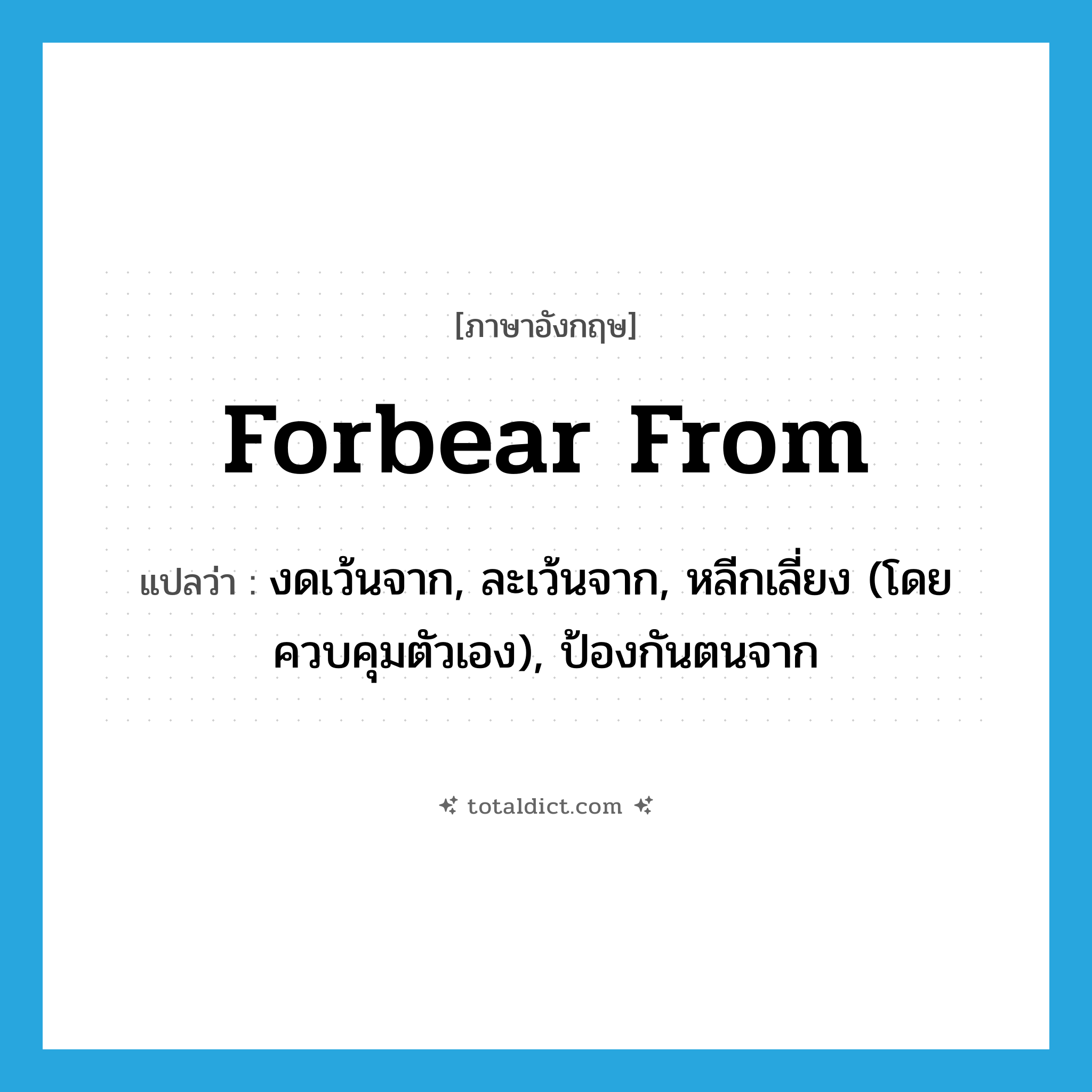forbear from แปลว่า?, คำศัพท์ภาษาอังกฤษ forbear from แปลว่า งดเว้นจาก, ละเว้นจาก, หลีกเลี่ยง (โดยควบคุมตัวเอง), ป้องกันตนจาก ประเภท PHRV หมวด PHRV