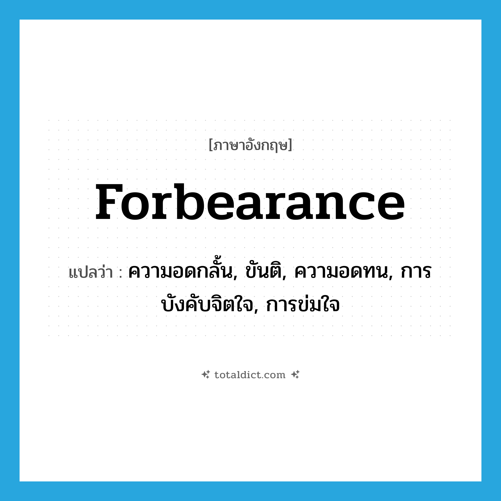 forbearance แปลว่า?, คำศัพท์ภาษาอังกฤษ forbearance แปลว่า ความอดกลั้น, ขันติ, ความอดทน, การบังคับจิตใจ, การข่มใจ ประเภท N หมวด N