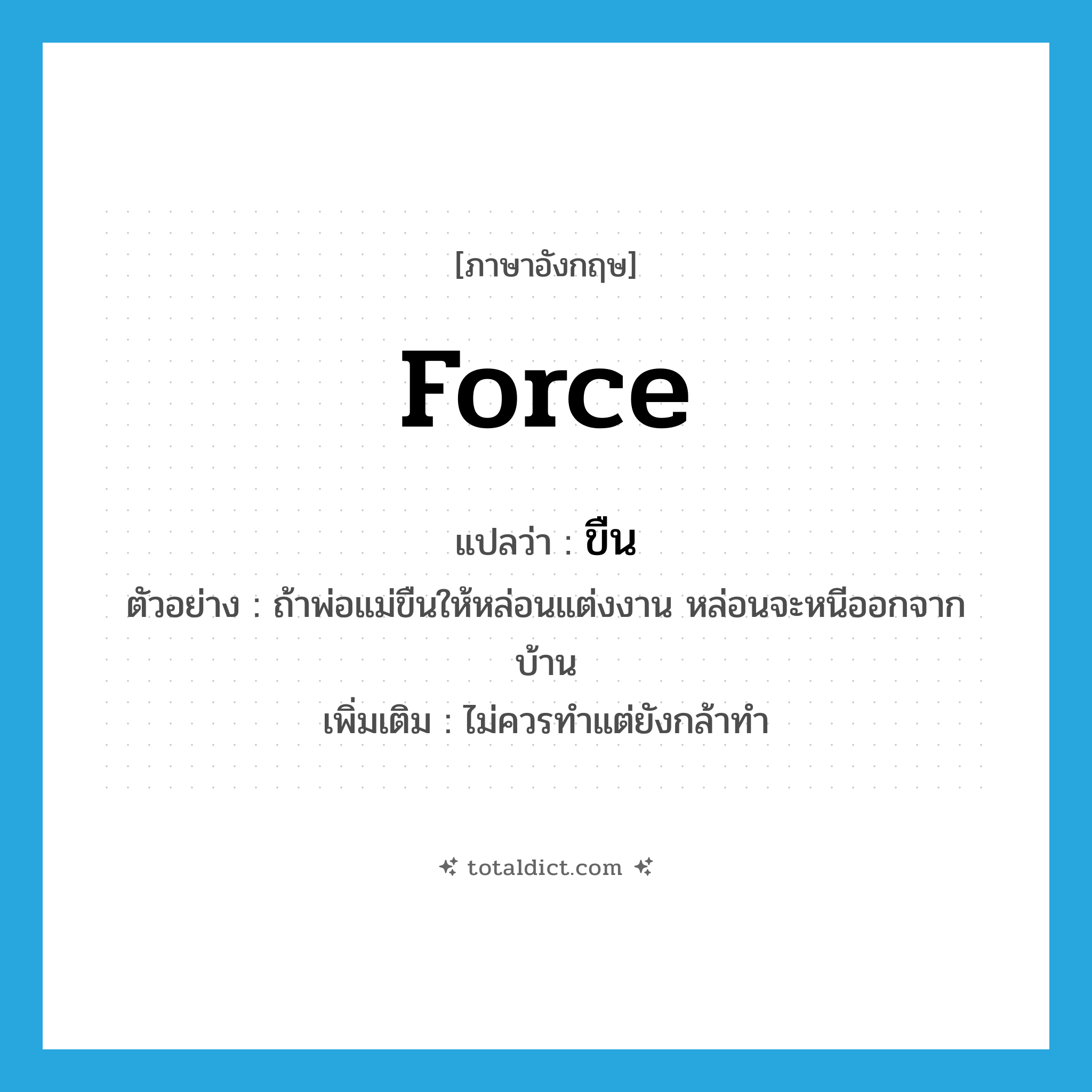 ขืน ภาษาอังกฤษ?, คำศัพท์ภาษาอังกฤษ ขืน แปลว่า force ประเภท V ตัวอย่าง ถ้าพ่อแม่ขืนให้หล่อนแต่งงาน หล่อนจะหนีออกจากบ้าน เพิ่มเติม ไม่ควรทำแต่ยังกล้าทำ หมวด V