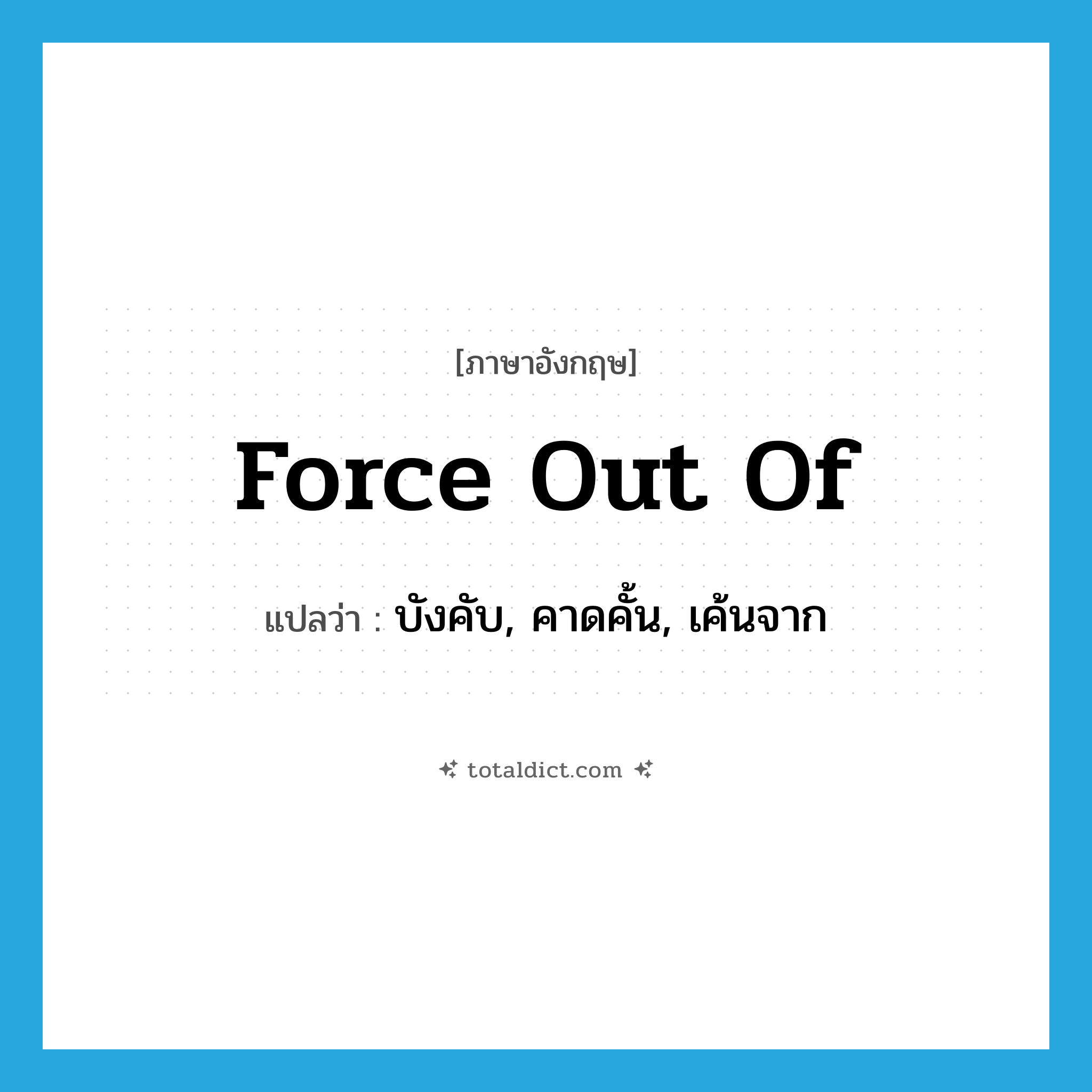 force out of แปลว่า?, คำศัพท์ภาษาอังกฤษ force out of แปลว่า บังคับ, คาดคั้น, เค้นจาก ประเภท PHRV หมวด PHRV