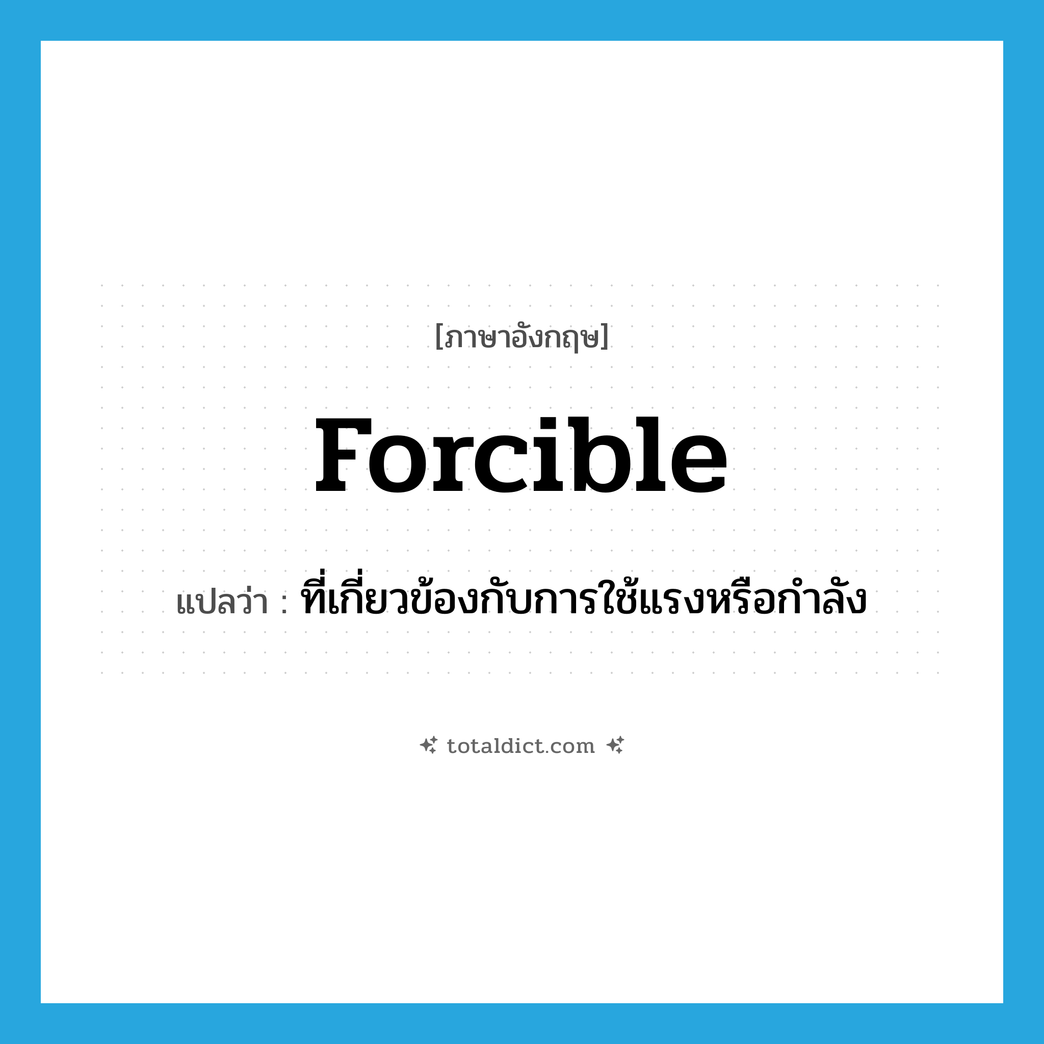 forcible แปลว่า?, คำศัพท์ภาษาอังกฤษ forcible แปลว่า ที่เกี่ยวข้องกับการใช้แรงหรือกำลัง ประเภท ADJ หมวด ADJ