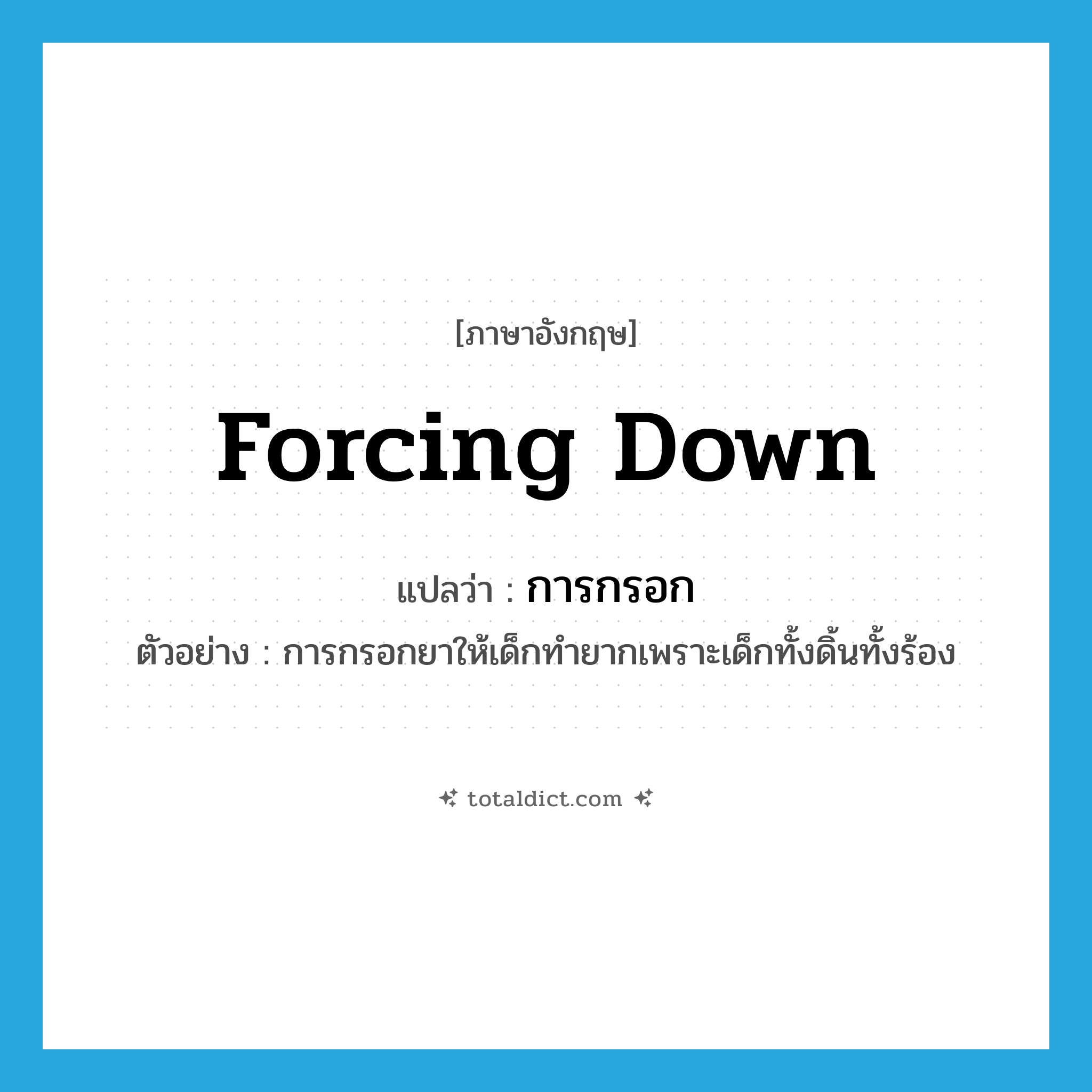 การกรอก ภาษาอังกฤษ?, คำศัพท์ภาษาอังกฤษ การกรอก แปลว่า forcing down ประเภท N ตัวอย่าง การกรอกยาให้เด็กทำยากเพราะเด็กทั้งดิ้นทั้งร้อง หมวด N