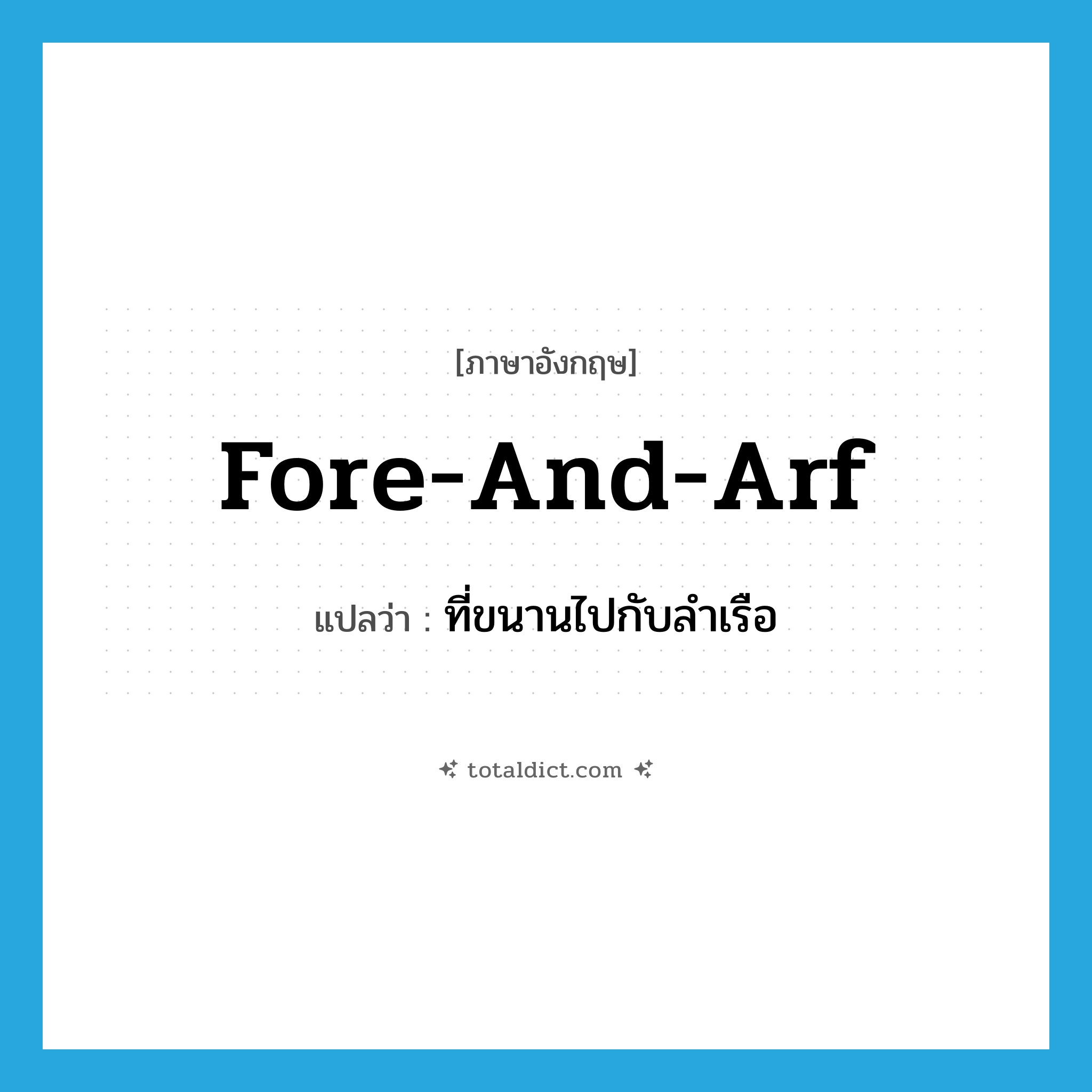 fore-and-arf แปลว่า?, คำศัพท์ภาษาอังกฤษ fore-and-arf แปลว่า ที่ขนานไปกับลำเรือ ประเภท ADJ หมวด ADJ