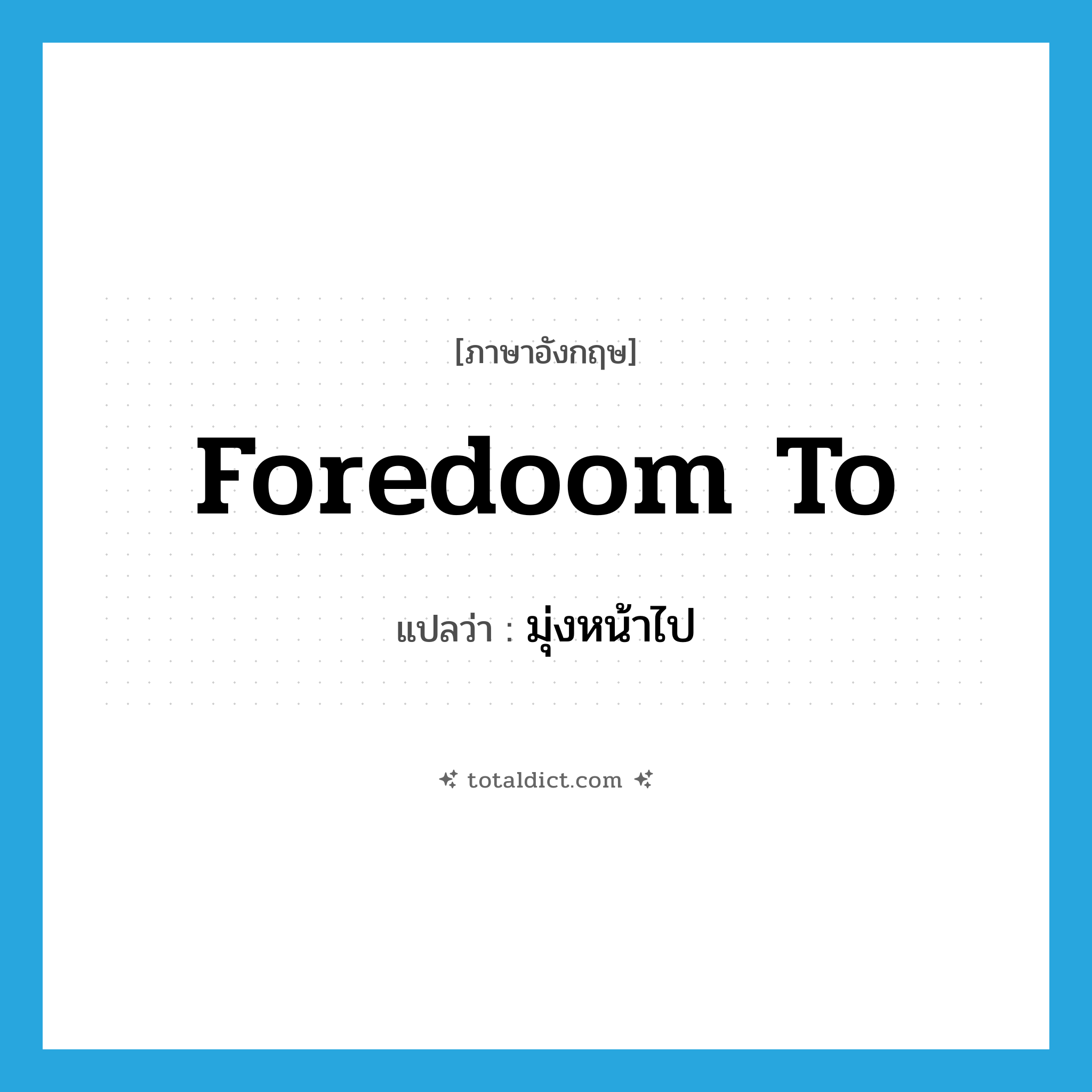 foredoom to แปลว่า?, คำศัพท์ภาษาอังกฤษ foredoom to แปลว่า มุ่งหน้าไป ประเภท PHRV หมวด PHRV