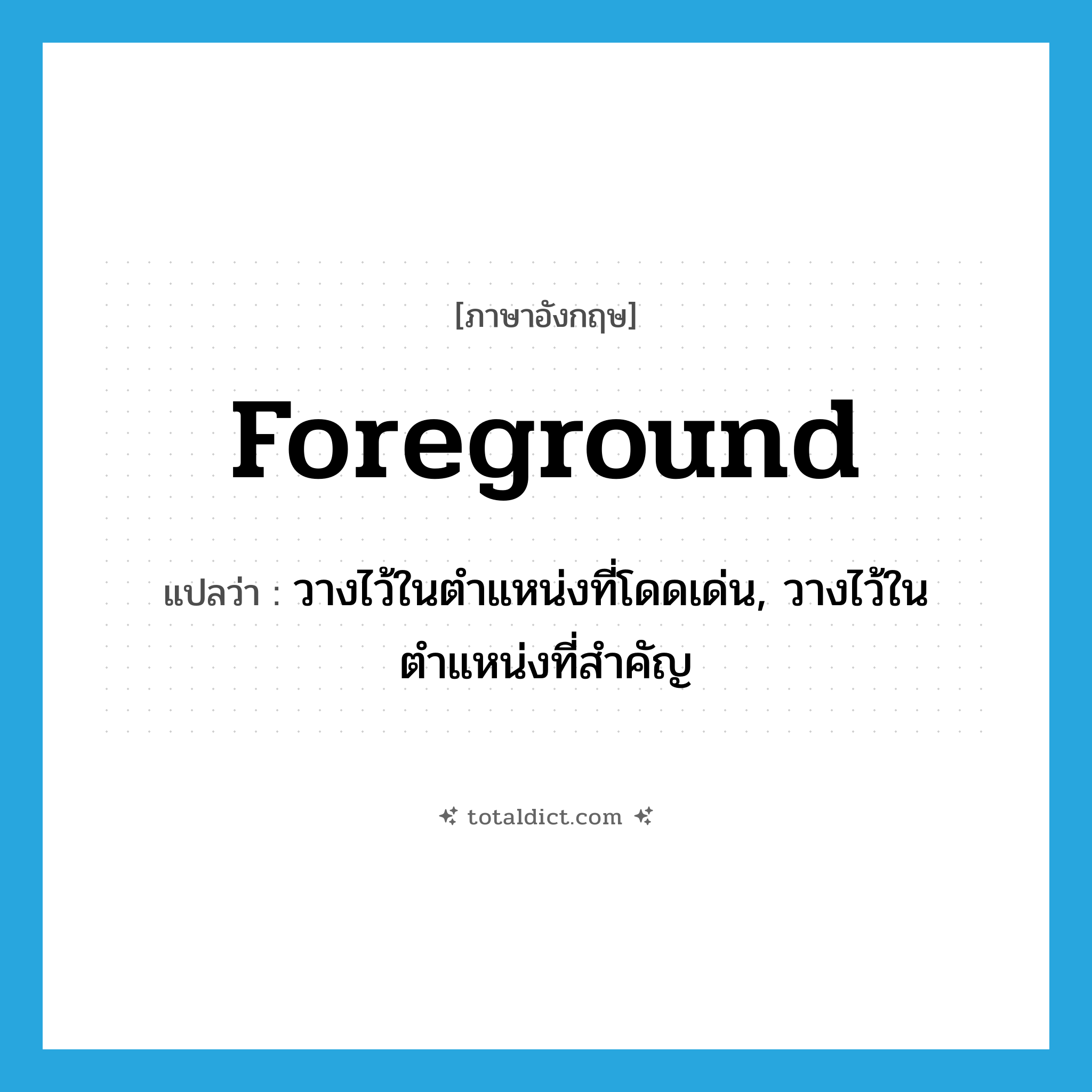 foreground แปลว่า?, คำศัพท์ภาษาอังกฤษ foreground แปลว่า วางไว้ในตำแหน่งที่โดดเด่น, วางไว้ในตำแหน่งที่สำคัญ ประเภท VT หมวด VT