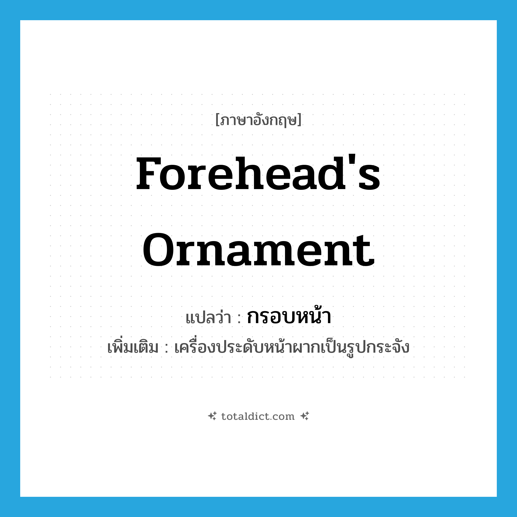 forehead&#39;s ornament แปลว่า?, คำศัพท์ภาษาอังกฤษ forehead&#39;s ornament แปลว่า กรอบหน้า ประเภท N เพิ่มเติม เครื่องประดับหน้าผากเป็นรูปกระจัง หมวด N