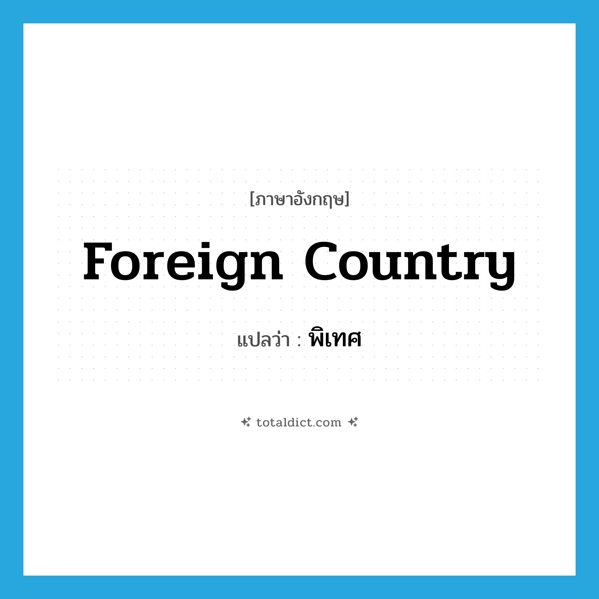 foreign country แปลว่า?, คำศัพท์ภาษาอังกฤษ foreign country แปลว่า พิเทศ ประเภท N หมวด N