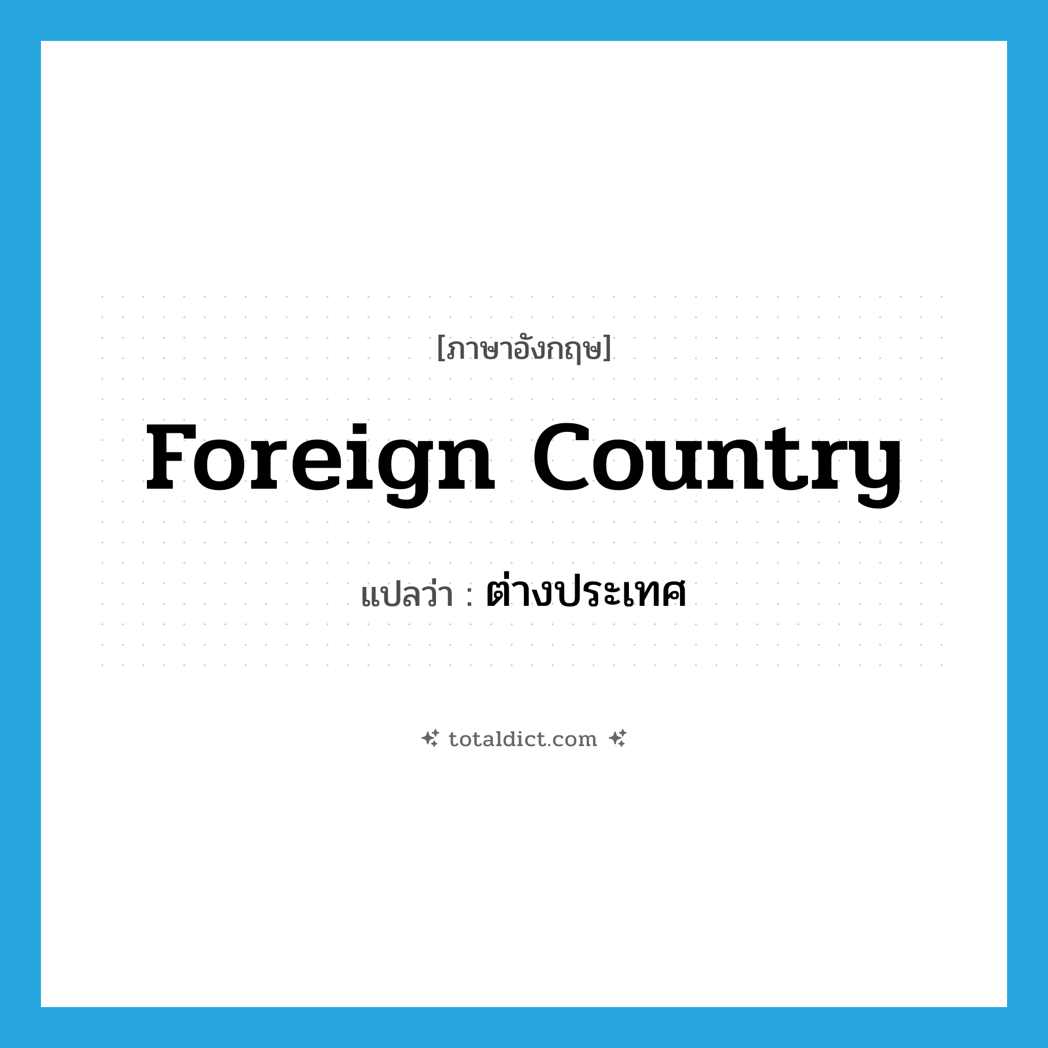foreign country แปลว่า?, คำศัพท์ภาษาอังกฤษ foreign country แปลว่า ต่างประเทศ ประเภท N หมวด N