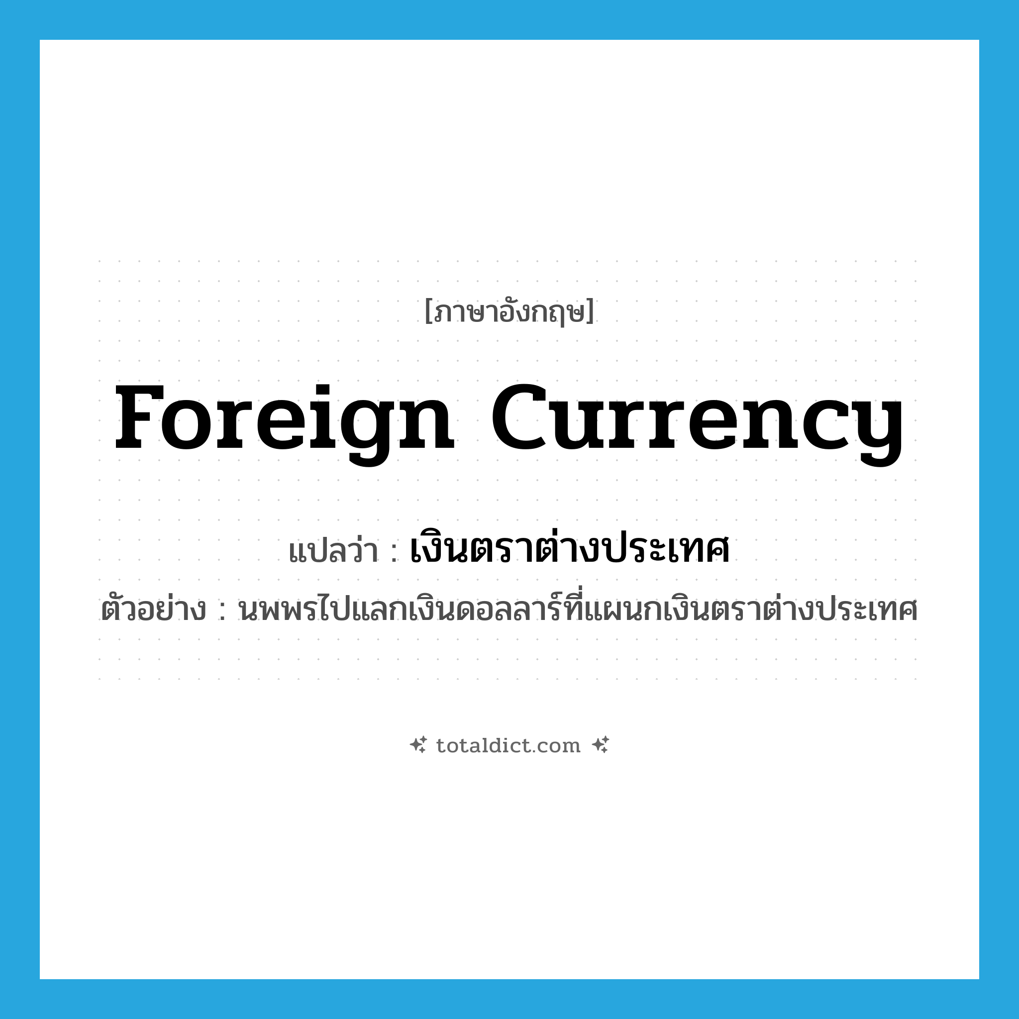foreign currency แปลว่า?, คำศัพท์ภาษาอังกฤษ foreign currency แปลว่า เงินตราต่างประเทศ ประเภท N ตัวอย่าง นพพรไปแลกเงินดอลลาร์ที่แผนกเงินตราต่างประเทศ หมวด N