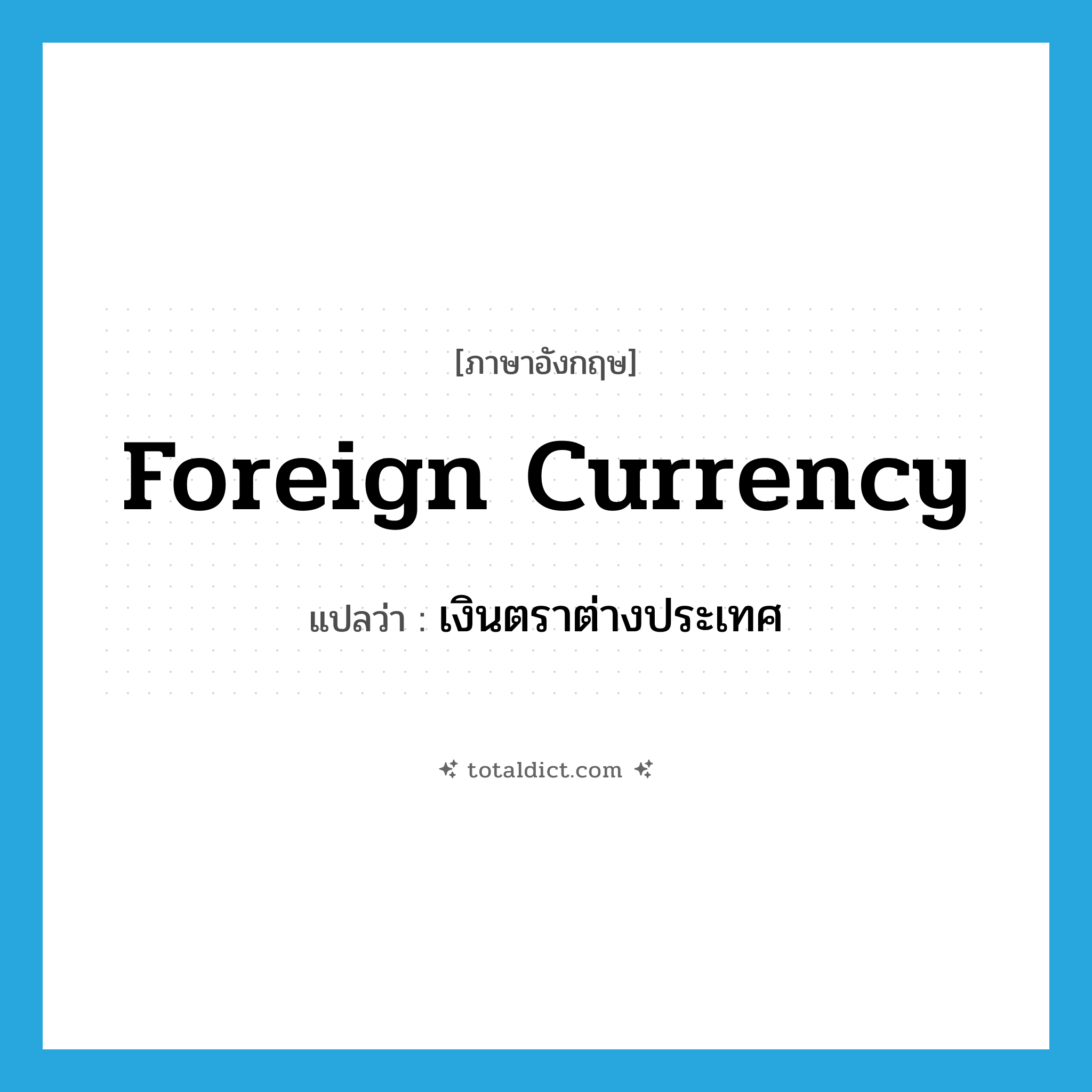 foreign currency แปลว่า?, คำศัพท์ภาษาอังกฤษ foreign currency แปลว่า เงินตราต่างประเทศ ประเภท N หมวด N