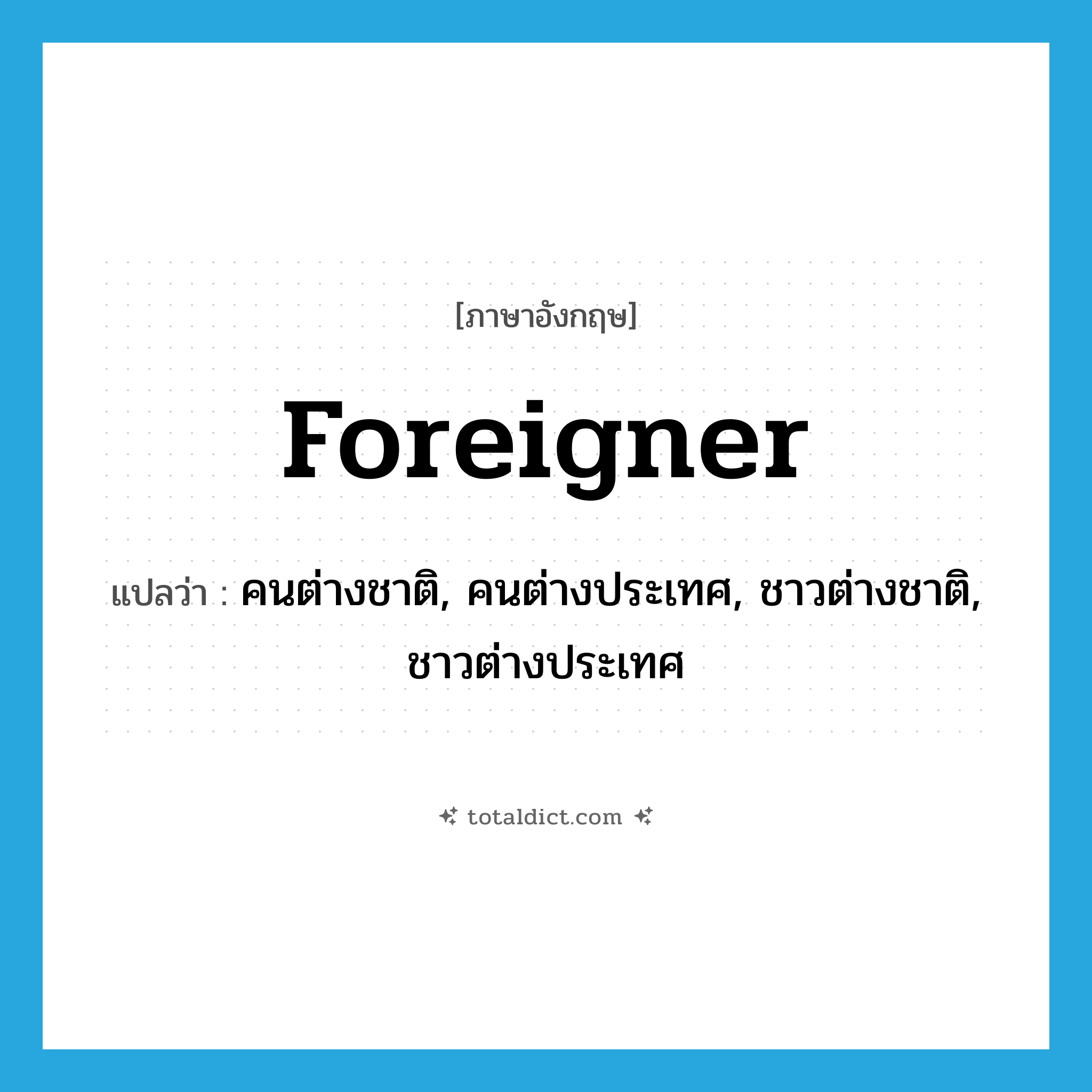 foreigner แปลว่า?, คำศัพท์ภาษาอังกฤษ foreigner แปลว่า คนต่างชาติ, คนต่างประเทศ, ชาวต่างชาติ, ชาวต่างประเทศ ประเภท N หมวด N