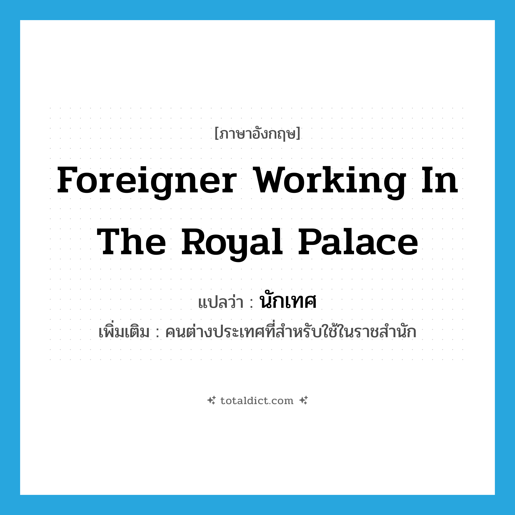 foreigner working in the royal palace แปลว่า?, คำศัพท์ภาษาอังกฤษ foreigner working in the royal palace แปลว่า นักเทศ ประเภท N เพิ่มเติม คนต่างประเทศที่สำหรับใช้ในราชสำนัก หมวด N