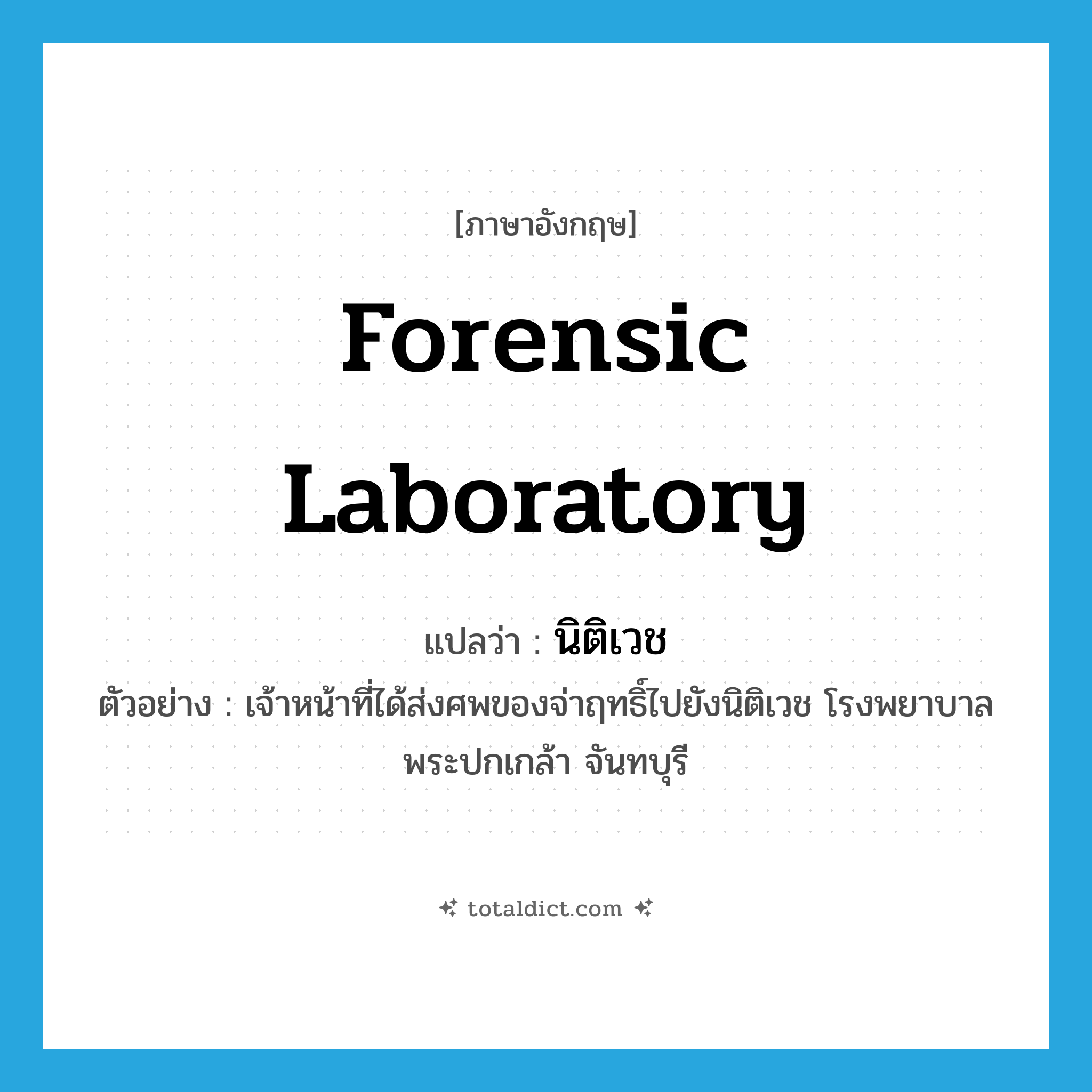 forensic laboratory แปลว่า?, คำศัพท์ภาษาอังกฤษ forensic laboratory แปลว่า นิติเวช ประเภท N ตัวอย่าง เจ้าหน้าที่ได้ส่งศพของจ่าฤทธิ์ไปยังนิติเวช โรงพยาบาลพระปกเกล้า จันทบุรี หมวด N