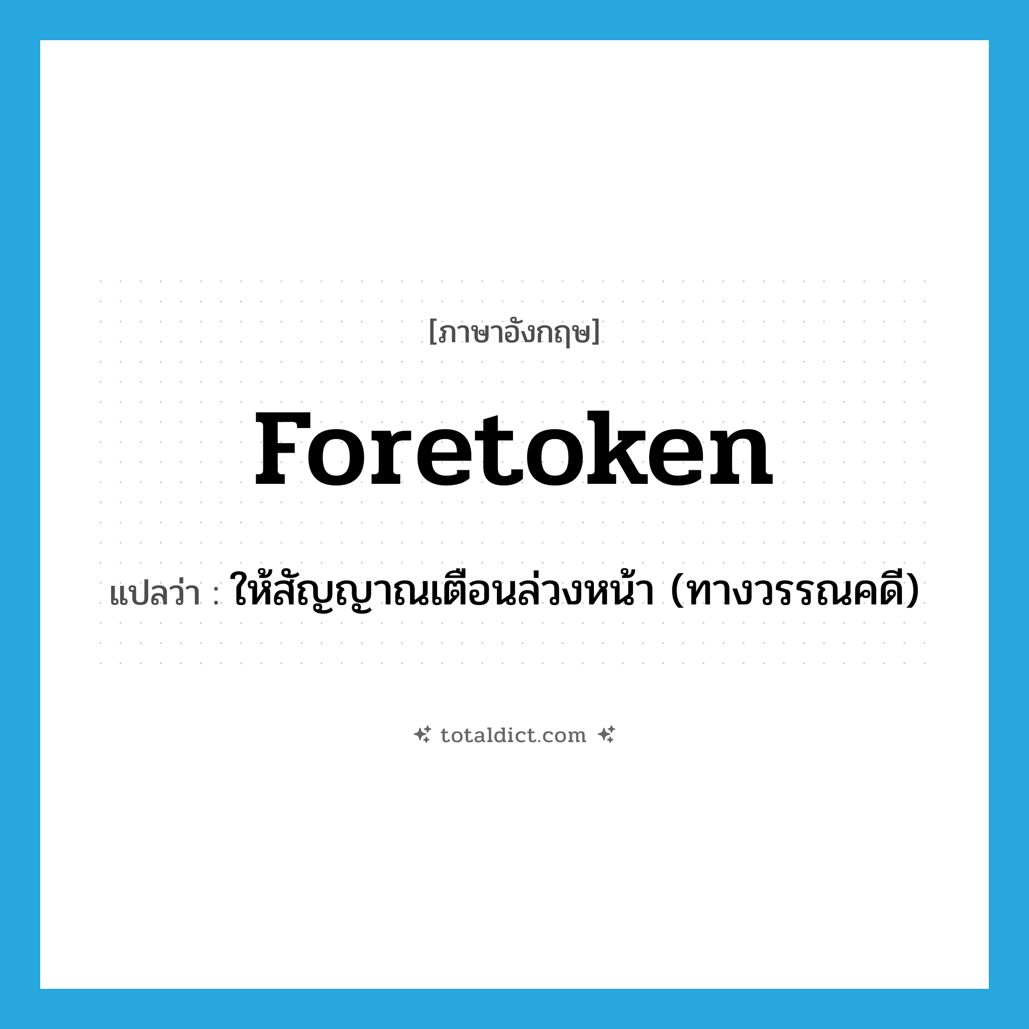 foretoken แปลว่า?, คำศัพท์ภาษาอังกฤษ foretoken แปลว่า ให้สัญญาณเตือนล่วงหน้า (ทางวรรณคดี) ประเภท VT หมวด VT