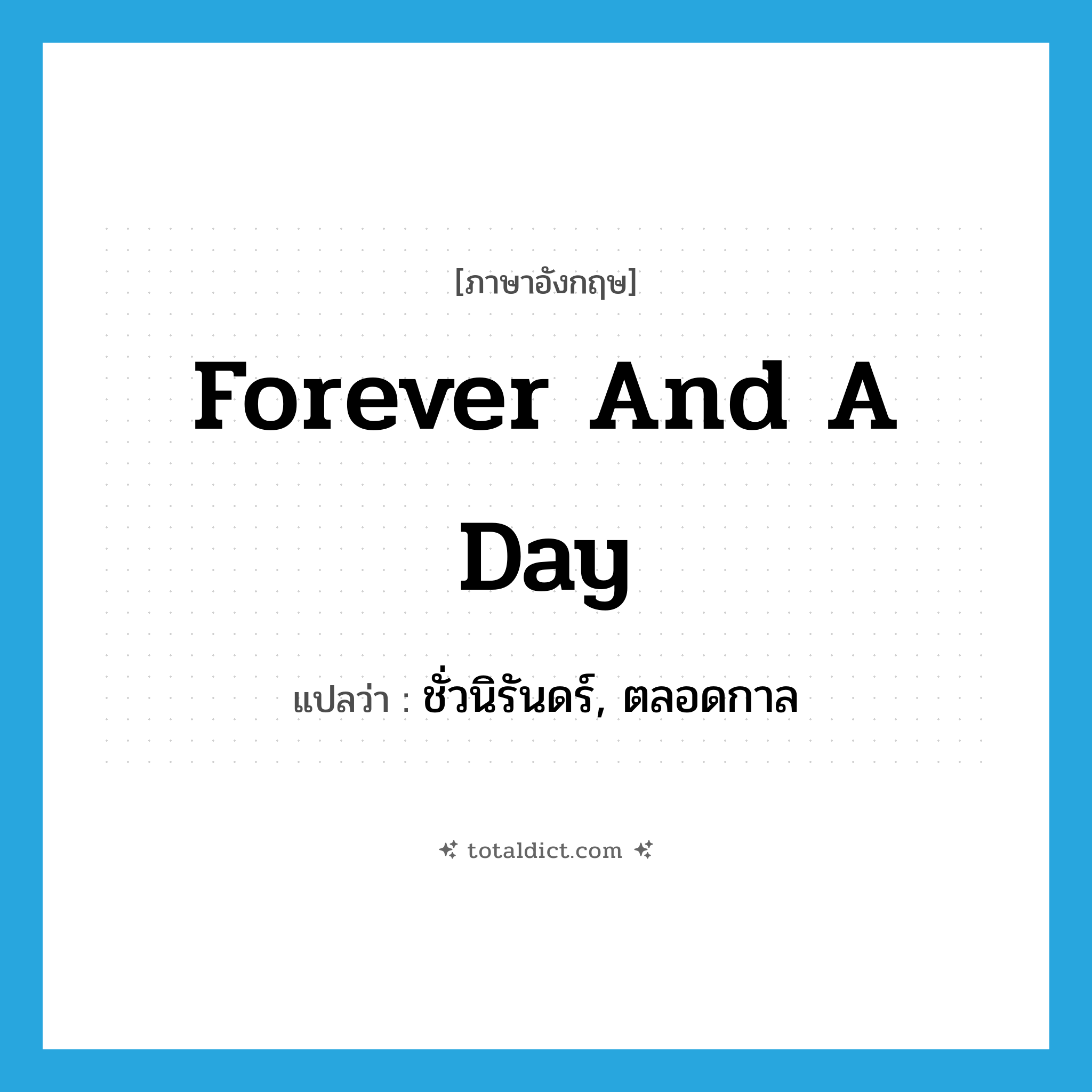 forever and a day แปลว่า?, คำศัพท์ภาษาอังกฤษ forever and a day แปลว่า ชั่วนิรันดร์, ตลอดกาล ประเภท IDM หมวด IDM