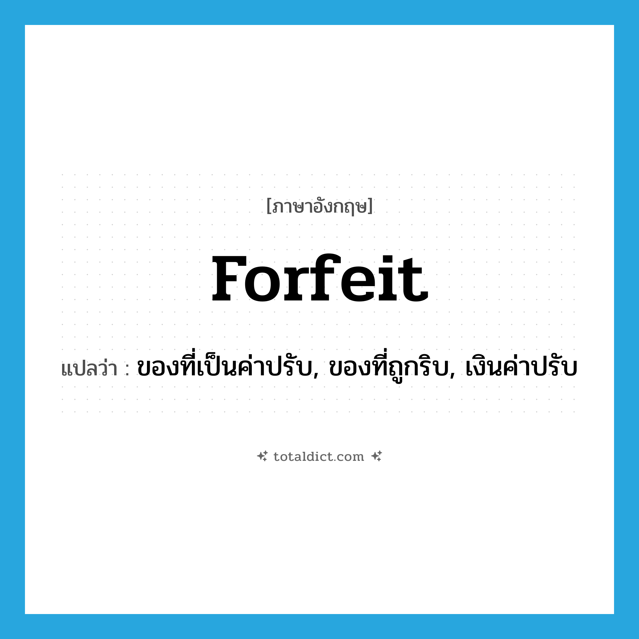forfeit แปลว่า?, คำศัพท์ภาษาอังกฤษ forfeit แปลว่า ของที่เป็นค่าปรับ, ของที่ถูกริบ, เงินค่าปรับ ประเภท N หมวด N