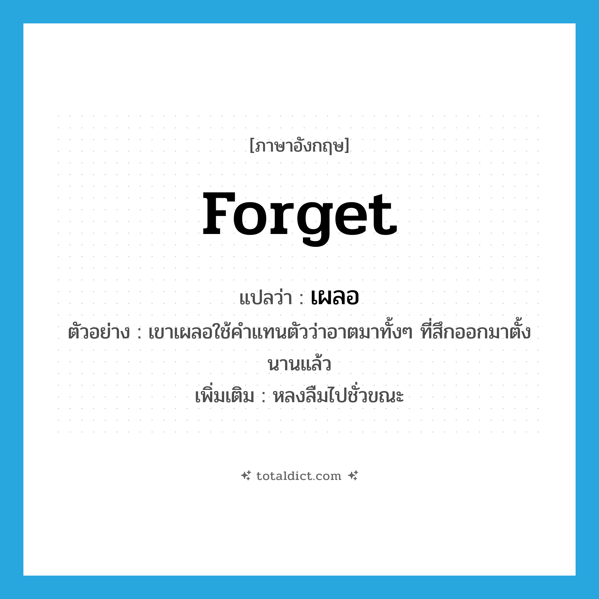 forget แปลว่า?, คำศัพท์ภาษาอังกฤษ forget แปลว่า เผลอ ประเภท V ตัวอย่าง เขาเผลอใช้คำแทนตัวว่าอาตมาทั้งๆ ที่สึกออกมาตั้งนานแล้ว เพิ่มเติม หลงลืมไปชั่วขณะ หมวด V