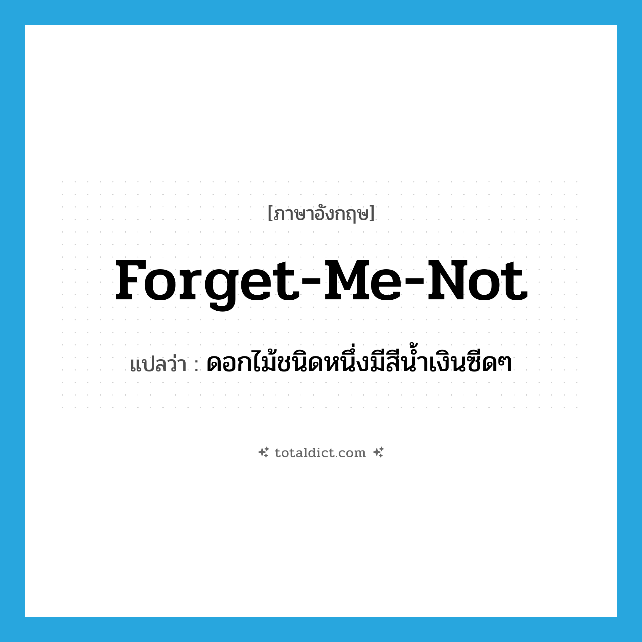 forget-me-not แปลว่า?, คำศัพท์ภาษาอังกฤษ forget-me-not แปลว่า ดอกไม้ชนิดหนึ่งมีสีน้ำเงินซีดๆ ประเภท N หมวด N