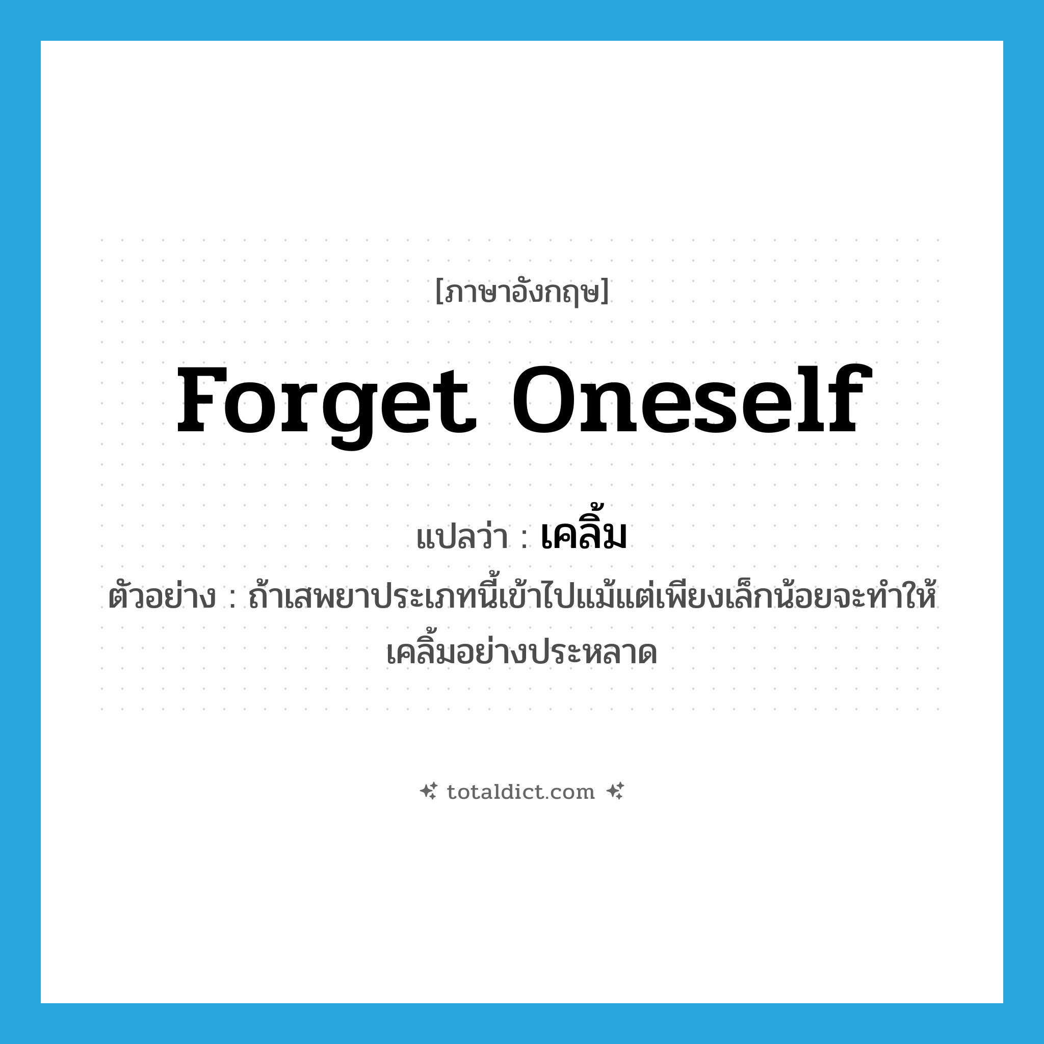 forget oneself แปลว่า?, คำศัพท์ภาษาอังกฤษ forget oneself แปลว่า เคลิ้ม ประเภท V ตัวอย่าง ถ้าเสพยาประเภทนี้เข้าไปแม้แต่เพียงเล็กน้อยจะทำให้เคลิ้มอย่างประหลาด หมวด V