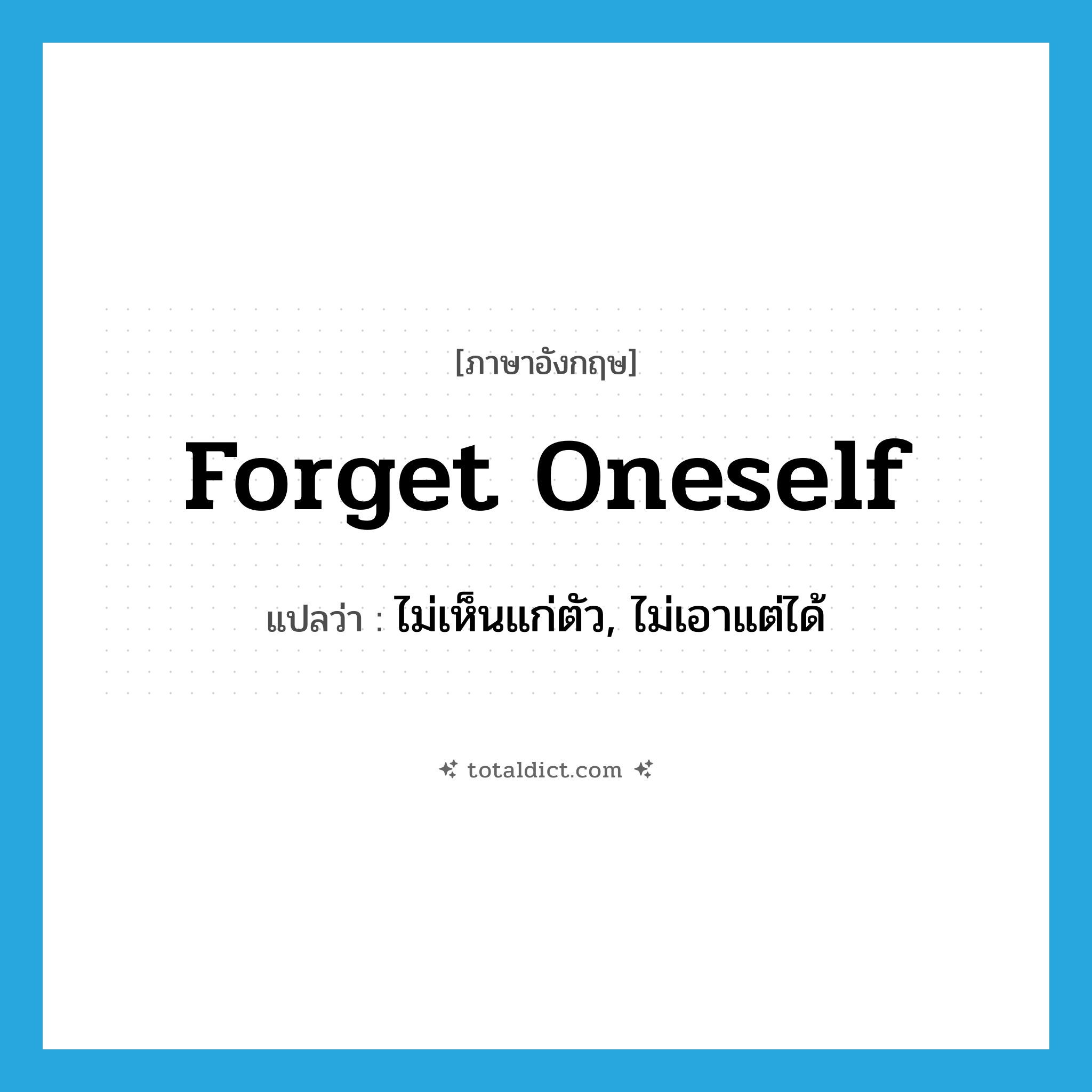 forget oneself แปลว่า?, คำศัพท์ภาษาอังกฤษ forget oneself แปลว่า ไม่เห็นแก่ตัว, ไม่เอาแต่ได้ ประเภท PHRV หมวด PHRV