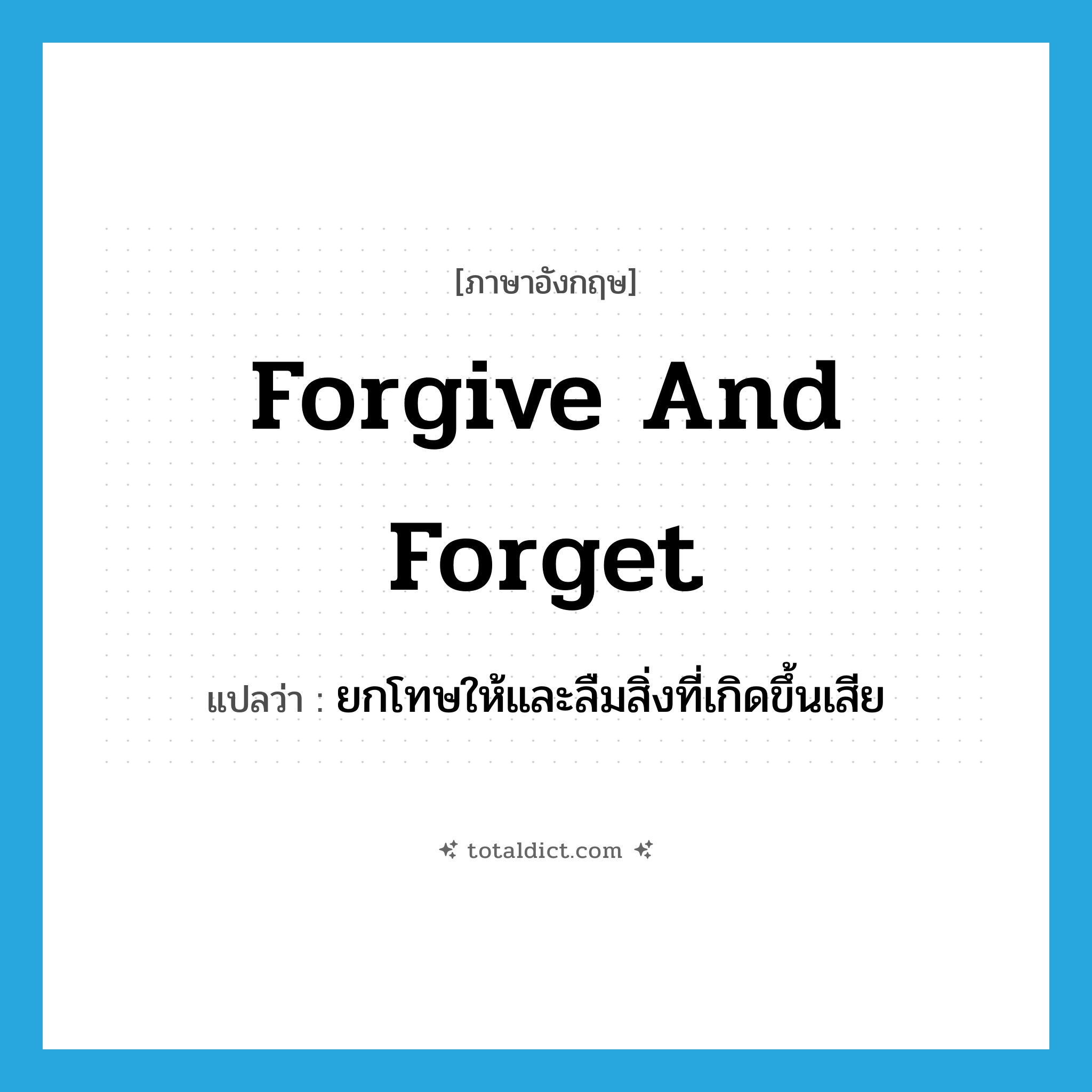 forgive and forget แปลว่า?, คำศัพท์ภาษาอังกฤษ forgive and forget แปลว่า ยกโทษให้และลืมสิ่งที่เกิดขึ้นเสีย ประเภท IDM หมวด IDM