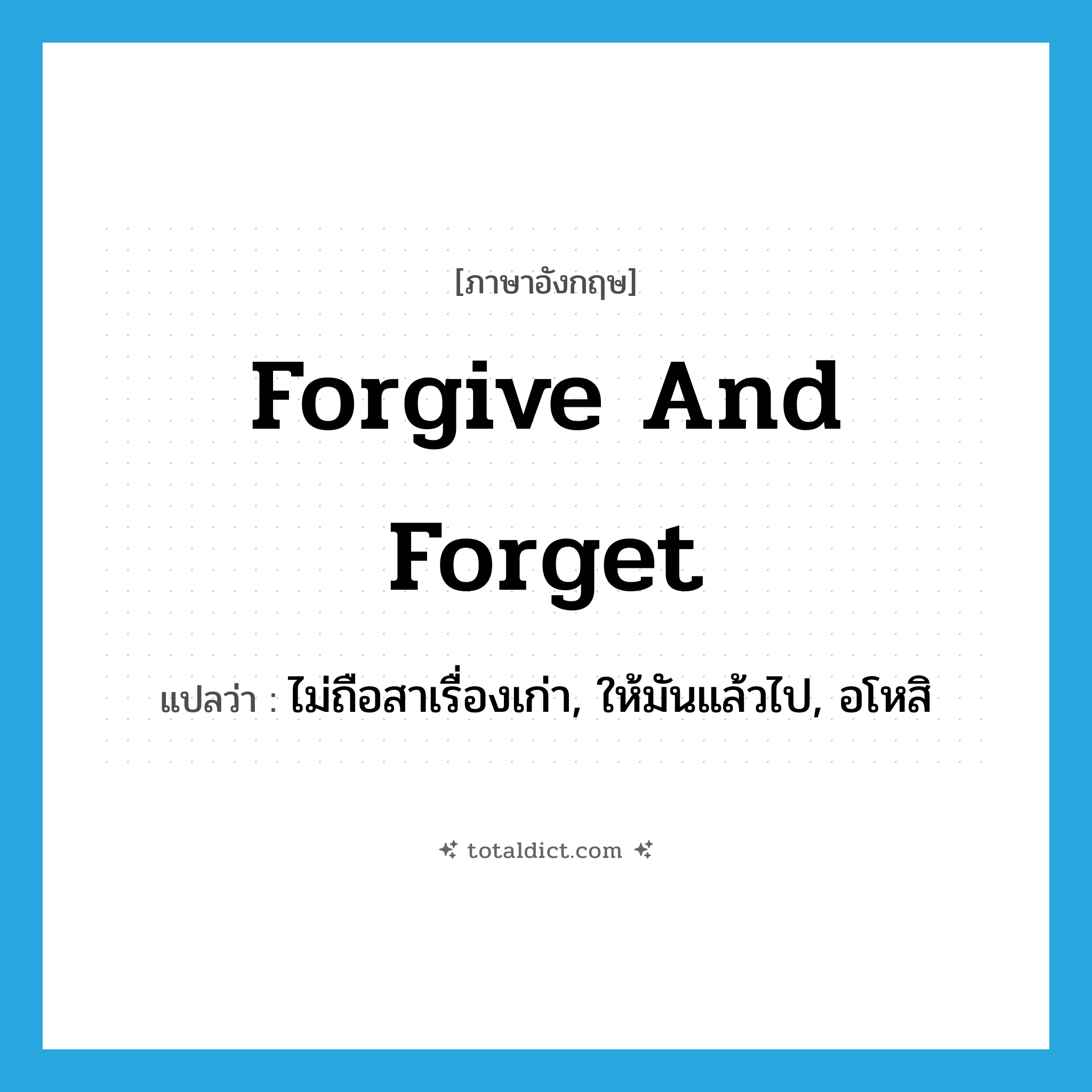forgive and forget แปลว่า?, คำศัพท์ภาษาอังกฤษ forgive and forget แปลว่า ไม่ถือสาเรื่องเก่า, ให้มันแล้วไป, อโหสิ ประเภท IDM หมวด IDM