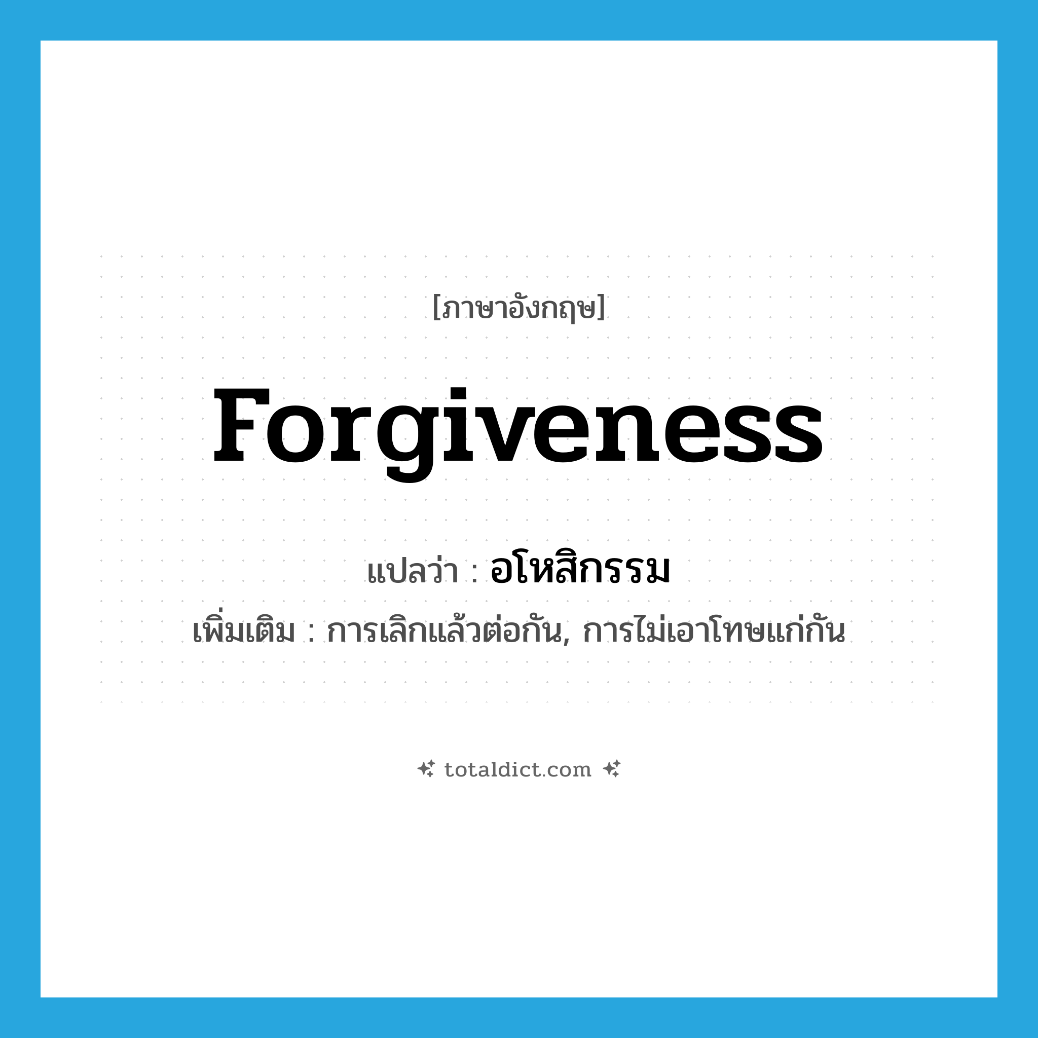 forgiveness แปลว่า?, คำศัพท์ภาษาอังกฤษ forgiveness แปลว่า อโหสิกรรม ประเภท N เพิ่มเติม การเลิกแล้วต่อกัน, การไม่เอาโทษแก่กัน หมวด N