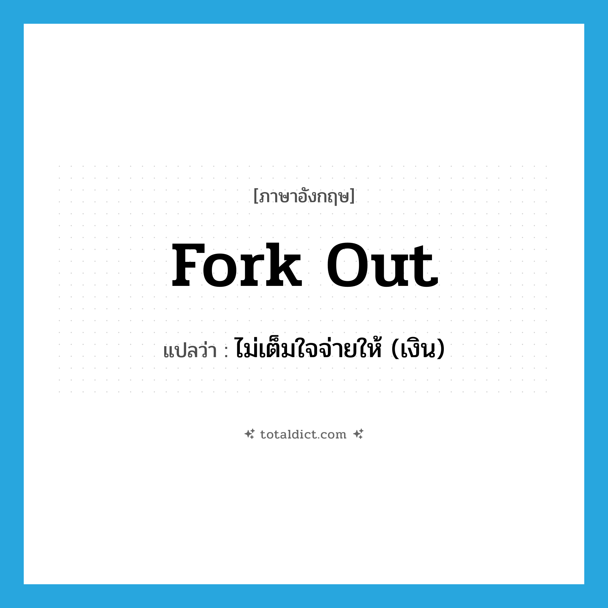 fork out แปลว่า?, คำศัพท์ภาษาอังกฤษ fork out แปลว่า ไม่เต็มใจจ่ายให้ (เงิน) ประเภท PHRV หมวด PHRV