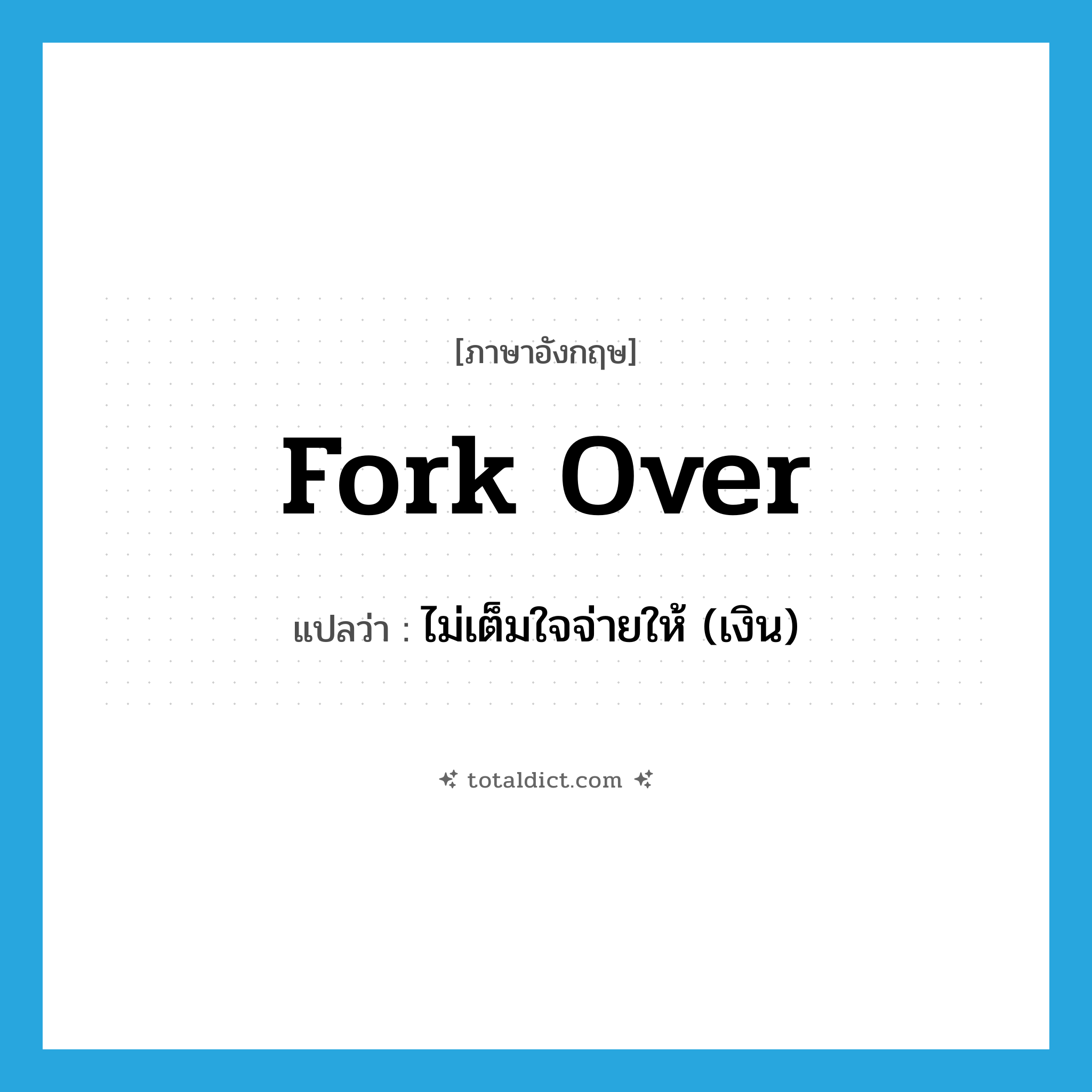 fork over แปลว่า?, คำศัพท์ภาษาอังกฤษ fork over แปลว่า ไม่เต็มใจจ่ายให้ (เงิน) ประเภท PHRV หมวด PHRV