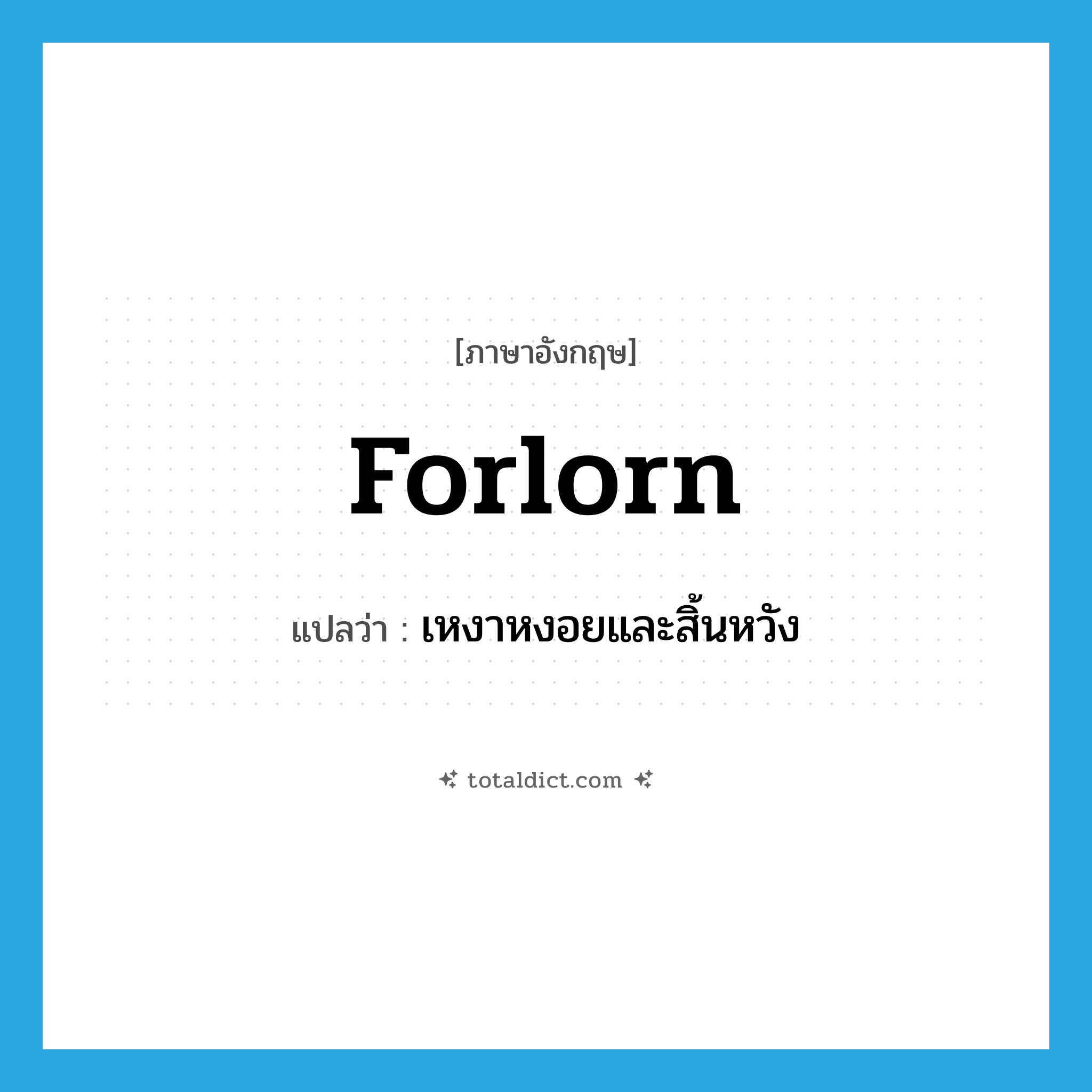 forlorn แปลว่า?, คำศัพท์ภาษาอังกฤษ forlorn แปลว่า เหงาหงอยและสิ้นหวัง ประเภท ADJ หมวด ADJ