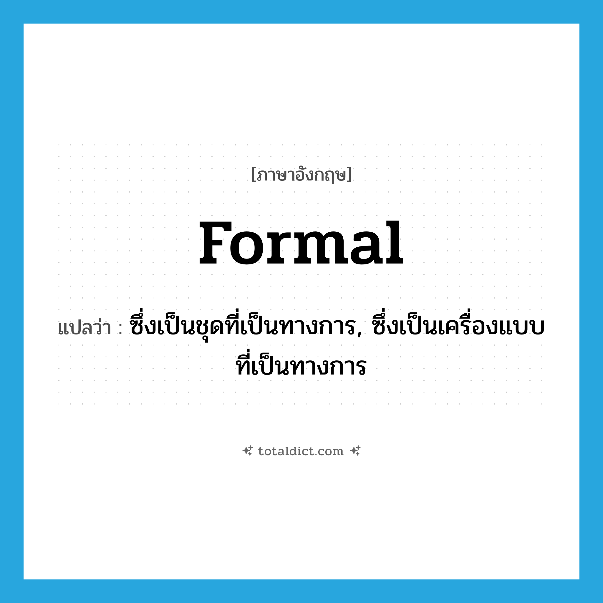 formal แปลว่า?, คำศัพท์ภาษาอังกฤษ formal แปลว่า ซึ่งเป็นชุดที่เป็นทางการ, ซึ่งเป็นเครื่องแบบที่เป็นทางการ ประเภท ADJ หมวด ADJ