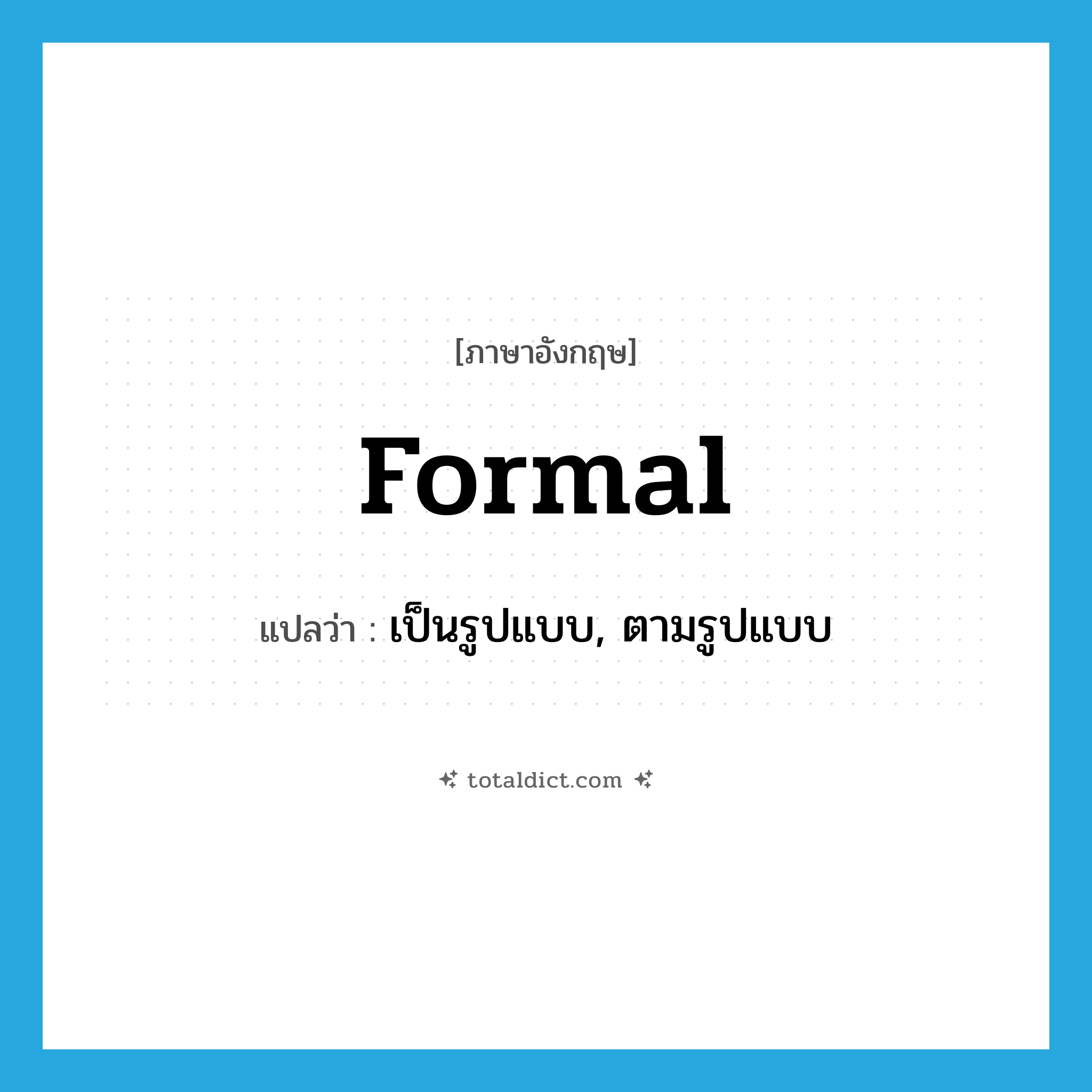 formal แปลว่า?, คำศัพท์ภาษาอังกฤษ formal แปลว่า เป็นรูปแบบ, ตามรูปแบบ ประเภท ADJ หมวด ADJ