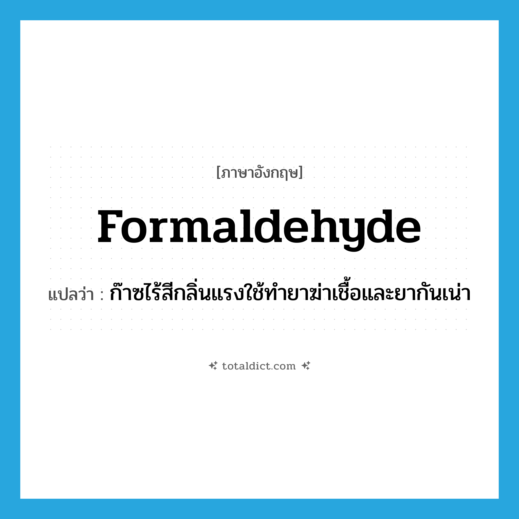 formaldehyde แปลว่า?, คำศัพท์ภาษาอังกฤษ formaldehyde แปลว่า ก๊าซไร้สีกลิ่นแรงใช้ทำยาฆ่าเชื้อและยากันเน่า ประเภท N หมวด N
