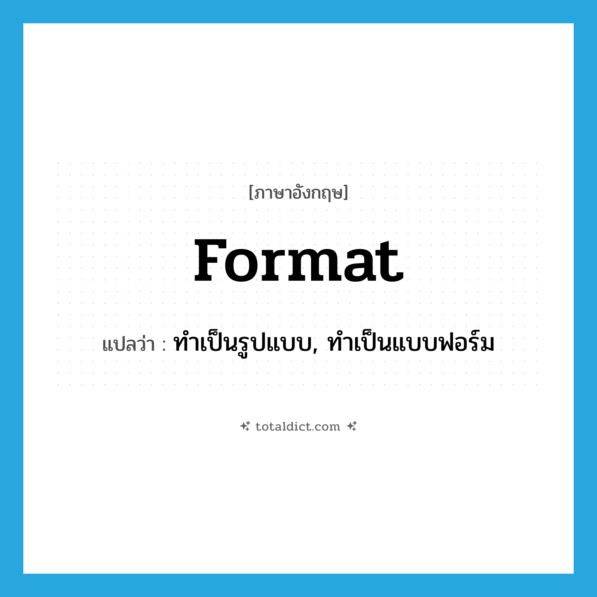 format แปลว่า?, คำศัพท์ภาษาอังกฤษ format แปลว่า ทำเป็นรูปแบบ, ทำเป็นแบบฟอร์ม ประเภท VT หมวด VT