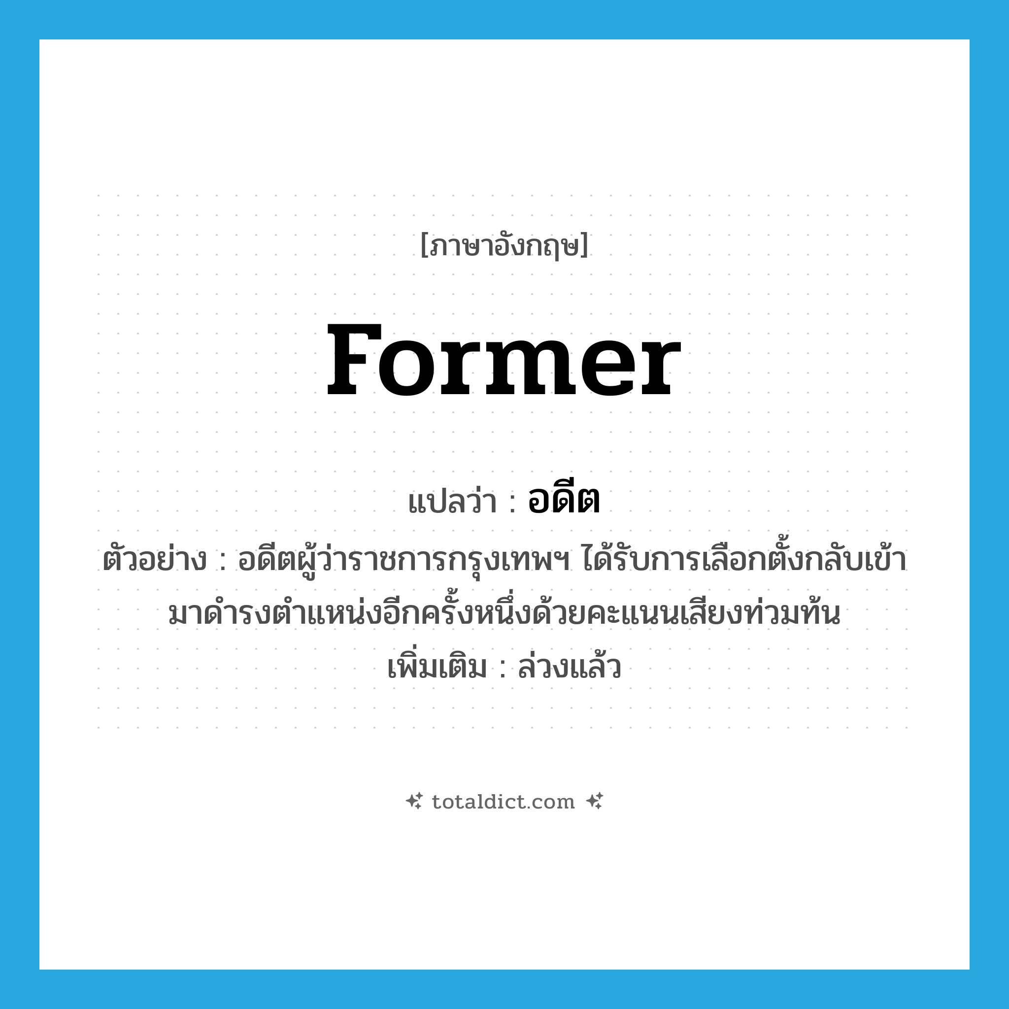 former แปลว่า?, คำศัพท์ภาษาอังกฤษ former แปลว่า อดีต ประเภท ADJ ตัวอย่าง อดีตผู้ว่าราชการกรุงเทพฯ ได้รับการเลือกตั้งกลับเข้ามาดำรงตำแหน่งอีกครั้งหนึ่งด้วยคะแนนเสียงท่วมท้น เพิ่มเติม ล่วงแล้ว หมวด ADJ