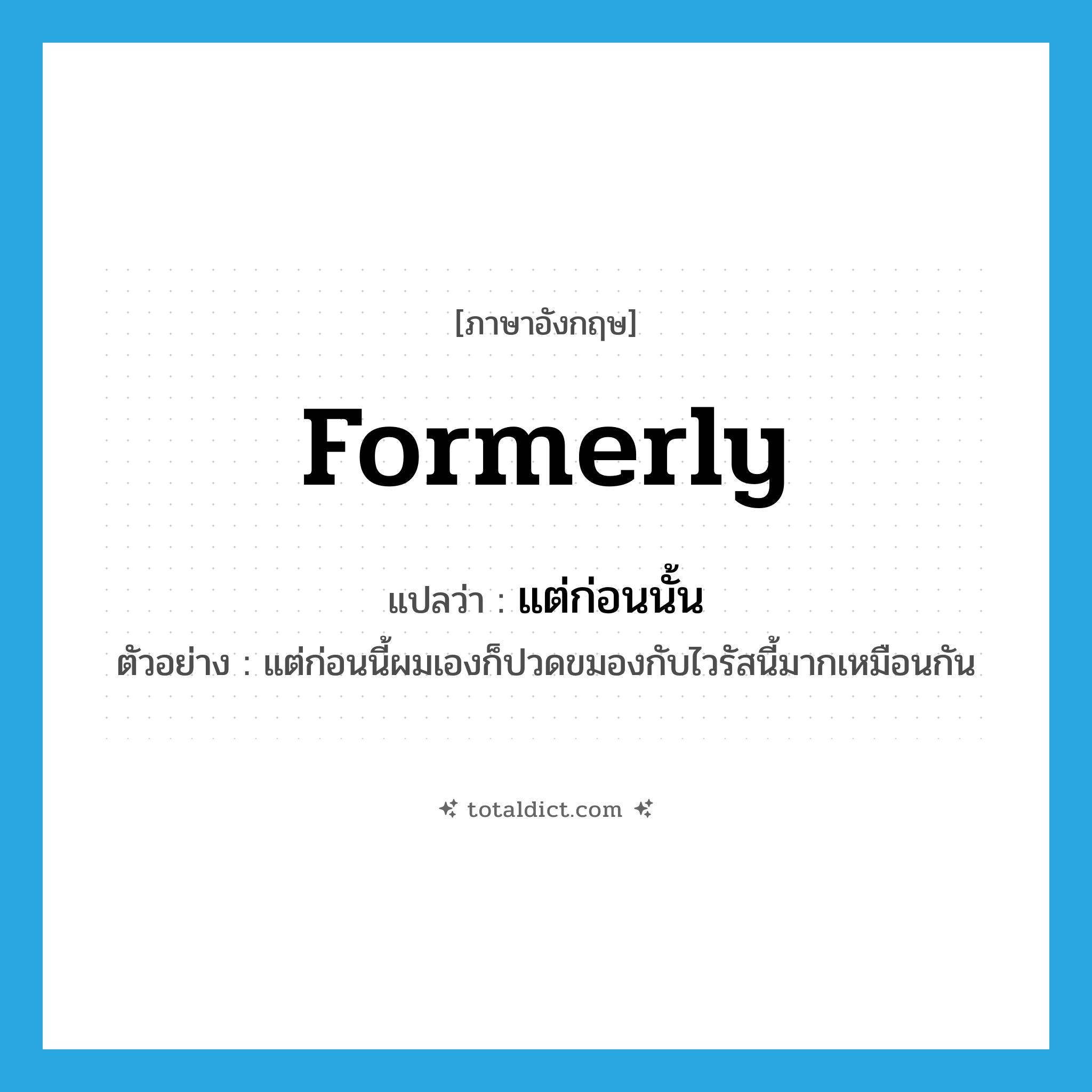 formerly แปลว่า?, คำศัพท์ภาษาอังกฤษ formerly แปลว่า แต่ก่อนนั้น ประเภท ADV ตัวอย่าง แต่ก่อนนี้ผมเองก็ปวดขมองกับไวรัสนี้มากเหมือนกัน หมวด ADV
