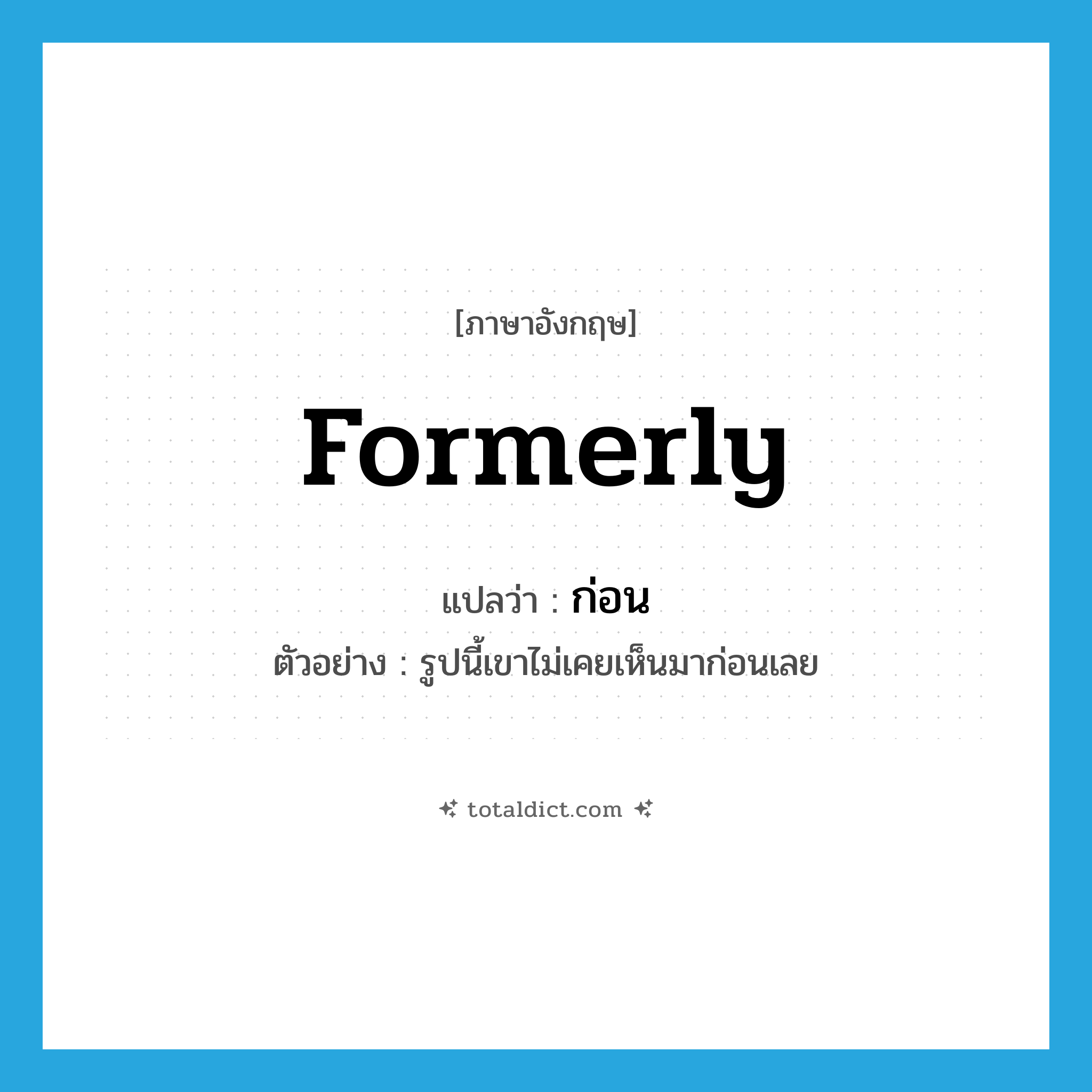 formerly แปลว่า?, คำศัพท์ภาษาอังกฤษ formerly แปลว่า ก่อน ประเภท ADV ตัวอย่าง รูปนี้เขาไม่เคยเห็นมาก่อนเลย หมวด ADV