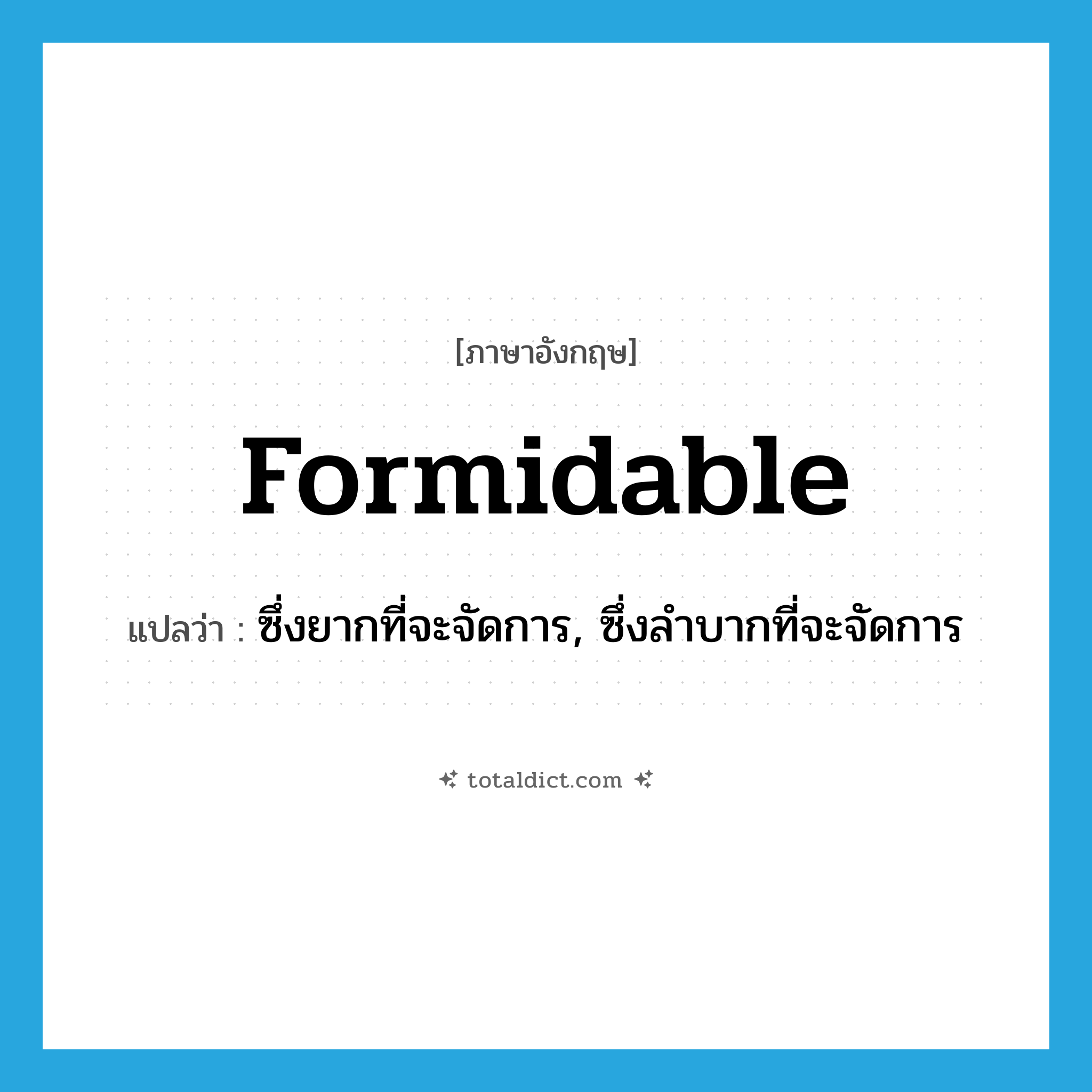formidable แปลว่า?, คำศัพท์ภาษาอังกฤษ formidable แปลว่า ซึ่งยากที่จะจัดการ, ซึ่งลำบากที่จะจัดการ ประเภท ADJ หมวด ADJ