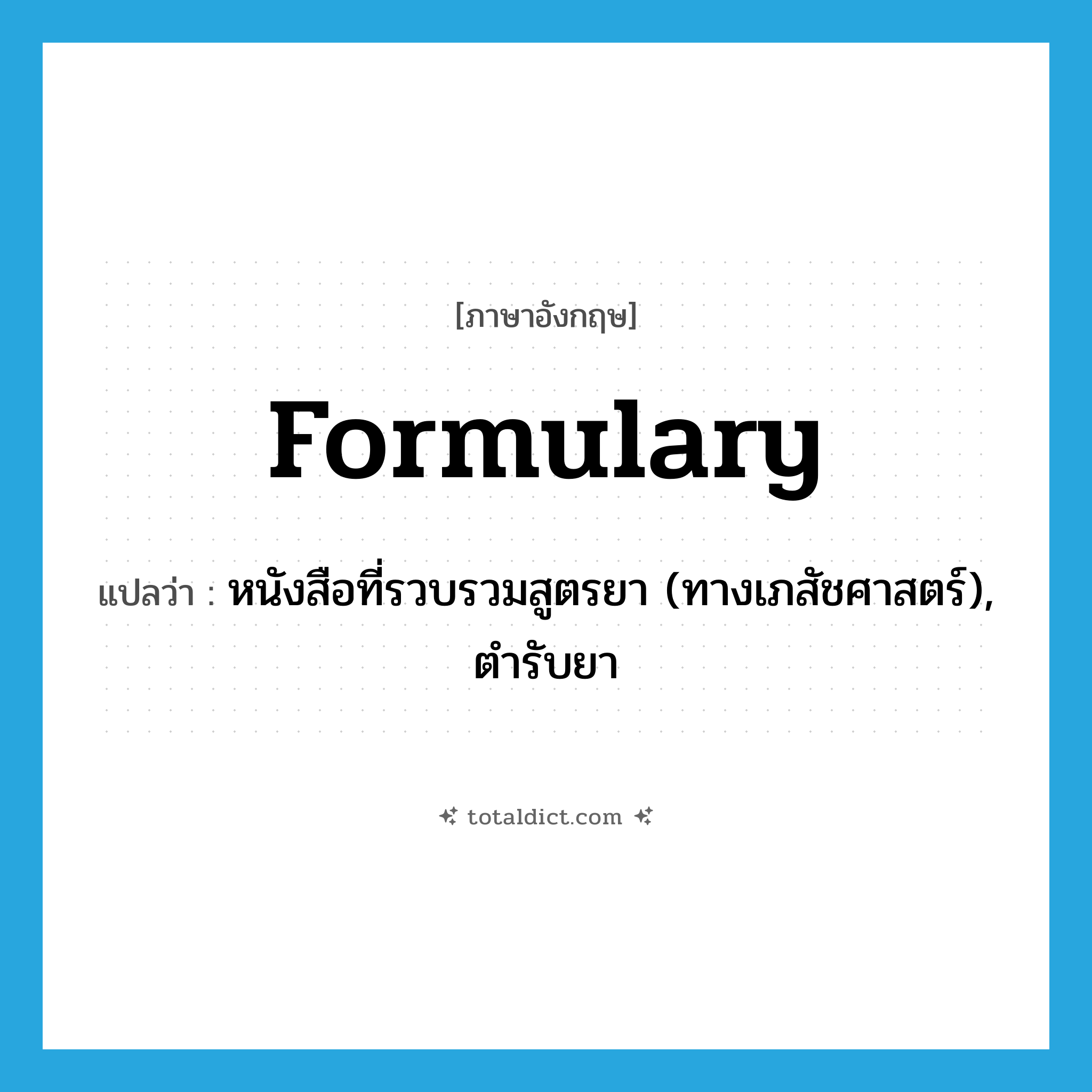 formulary แปลว่า?, คำศัพท์ภาษาอังกฤษ formulary แปลว่า หนังสือที่รวบรวมสูตรยา (ทางเภสัชศาสตร์), ตำรับยา ประเภท N หมวด N