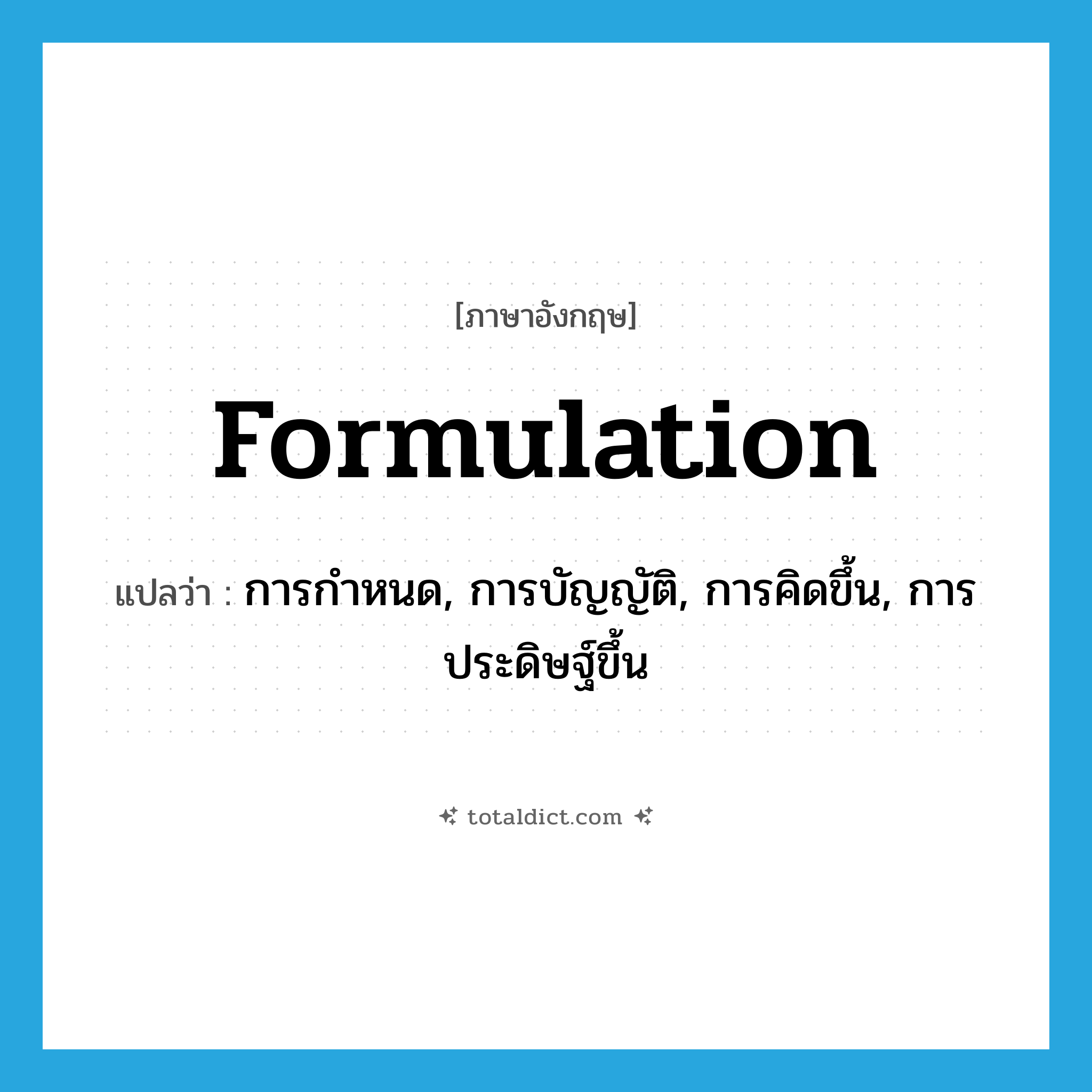 formulation แปลว่า?, คำศัพท์ภาษาอังกฤษ formulation แปลว่า การกำหนด, การบัญญัติ, การคิดขึ้น, การประดิษฐ์ขึ้น ประเภท N หมวด N