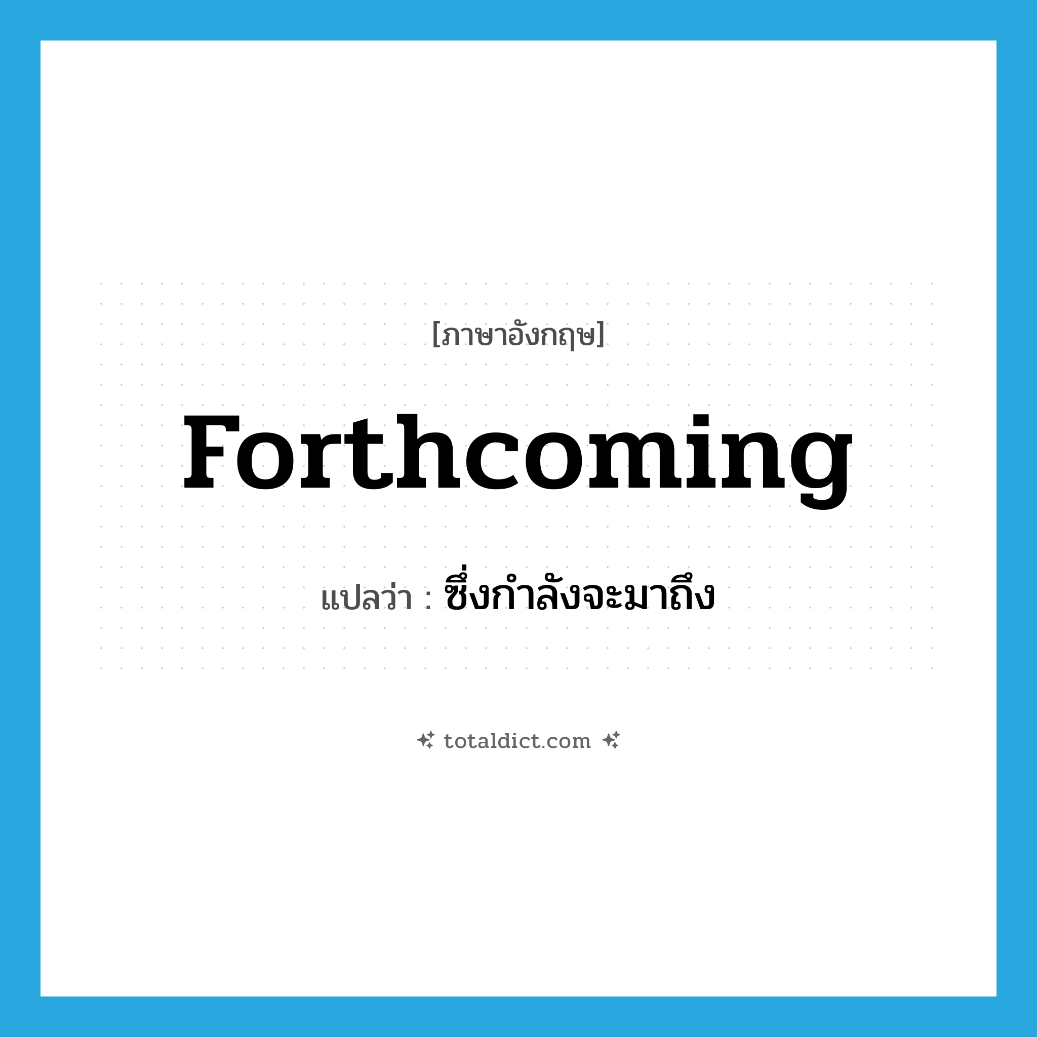 forthcoming แปลว่า?, คำศัพท์ภาษาอังกฤษ forthcoming แปลว่า ซึ่งกำลังจะมาถึง ประเภท ADJ หมวด ADJ