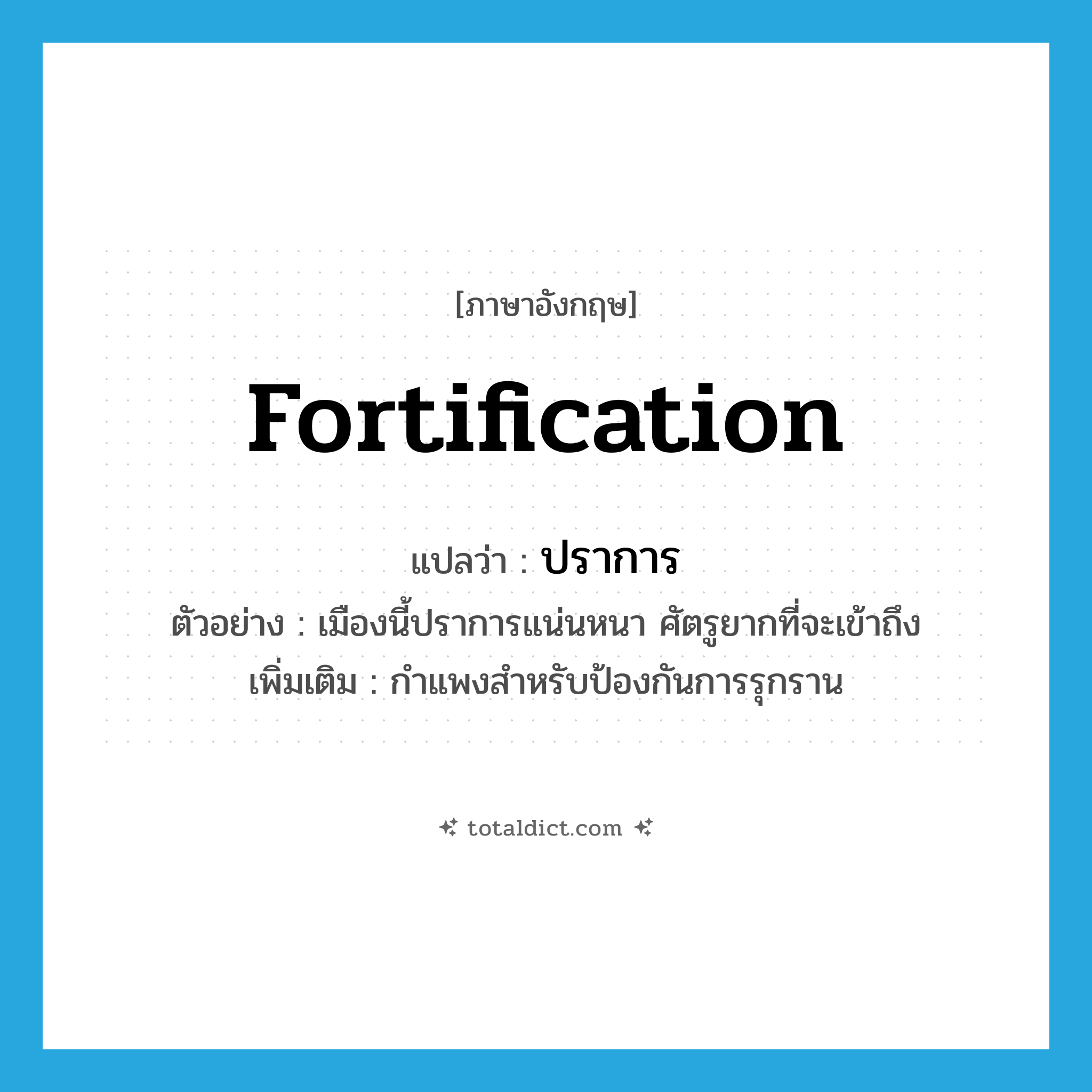 fortification แปลว่า?, คำศัพท์ภาษาอังกฤษ fortification แปลว่า ปราการ ประเภท N ตัวอย่าง เมืองนี้ปราการแน่นหนา ศัตรูยากที่จะเข้าถึง เพิ่มเติม กำแพงสำหรับป้องกันการรุกราน หมวด N