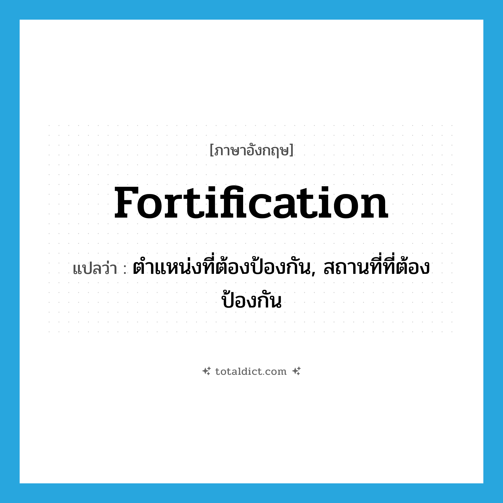 fortification แปลว่า?, คำศัพท์ภาษาอังกฤษ fortification แปลว่า ตำแหน่งที่ต้องป้องกัน, สถานที่ที่ต้องป้องกัน ประเภท N หมวด N