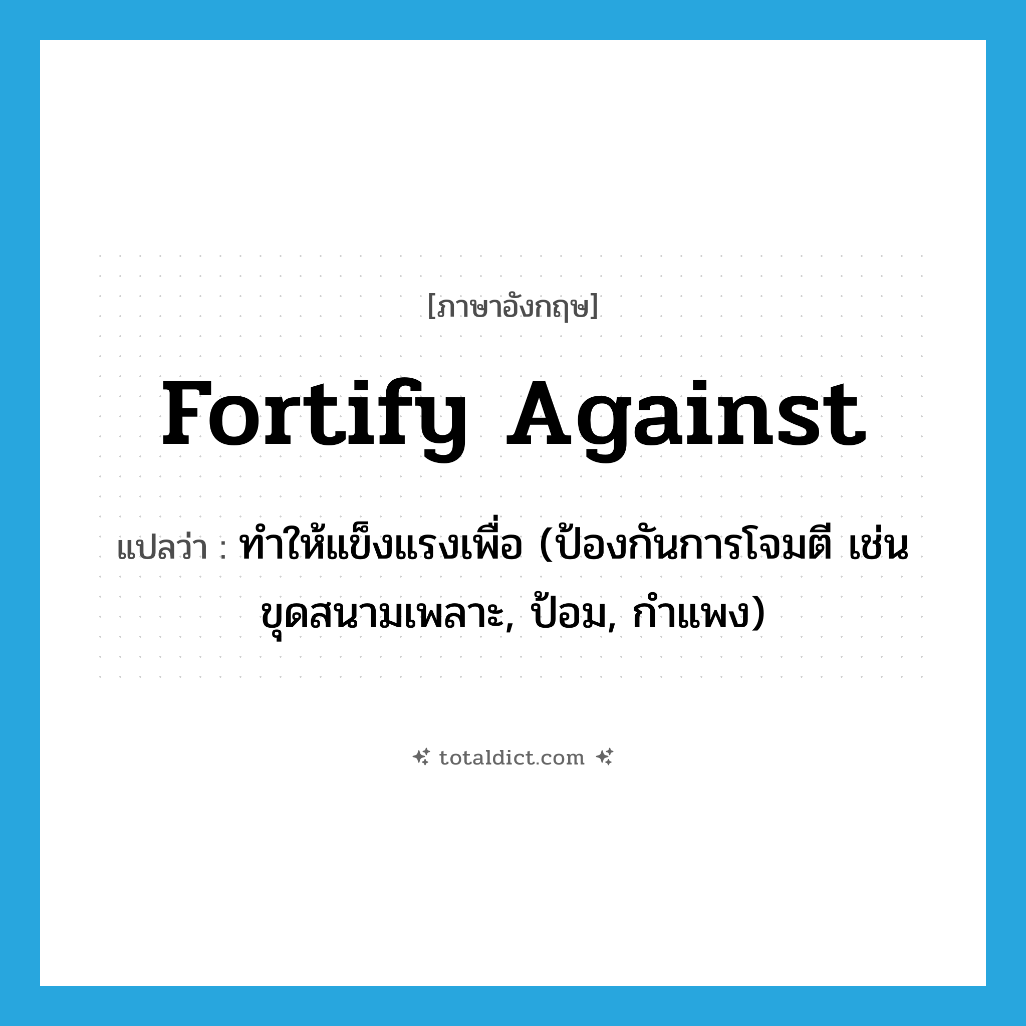 fortify against แปลว่า?, คำศัพท์ภาษาอังกฤษ fortify against แปลว่า ทำให้แข็งแรงเพื่อ (ป้องกันการโจมตี เช่น ขุดสนามเพลาะ, ป้อม, กำแพง) ประเภท PHRV หมวด PHRV