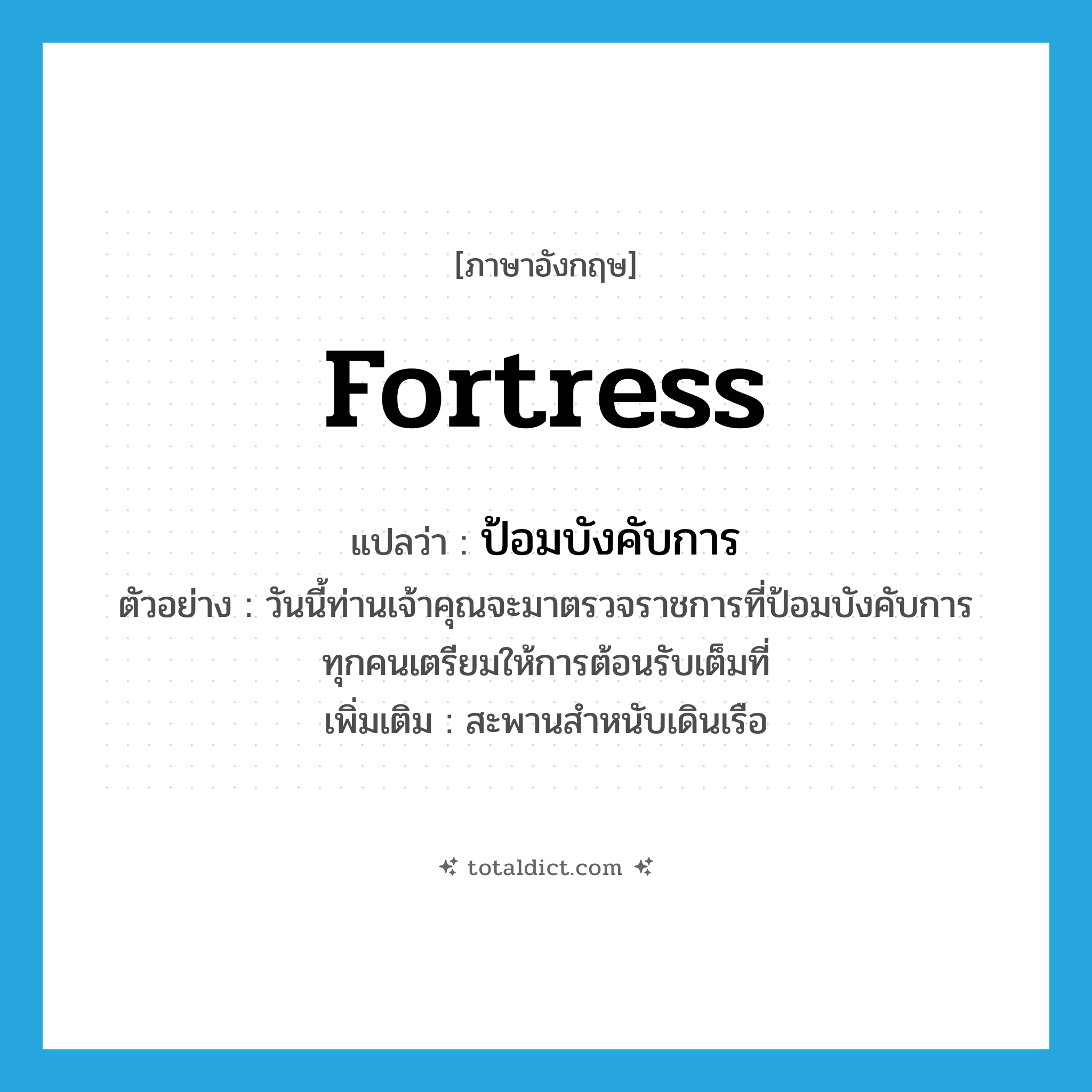 fortress แปลว่า?, คำศัพท์ภาษาอังกฤษ fortress แปลว่า ป้อมบังคับการ ประเภท N ตัวอย่าง วันนี้ท่านเจ้าคุณจะมาตรวจราชการที่ป้อมบังคับการ ทุกคนเตรียมให้การต้อนรับเต็มที่ เพิ่มเติม สะพานสำหนับเดินเรือ หมวด N