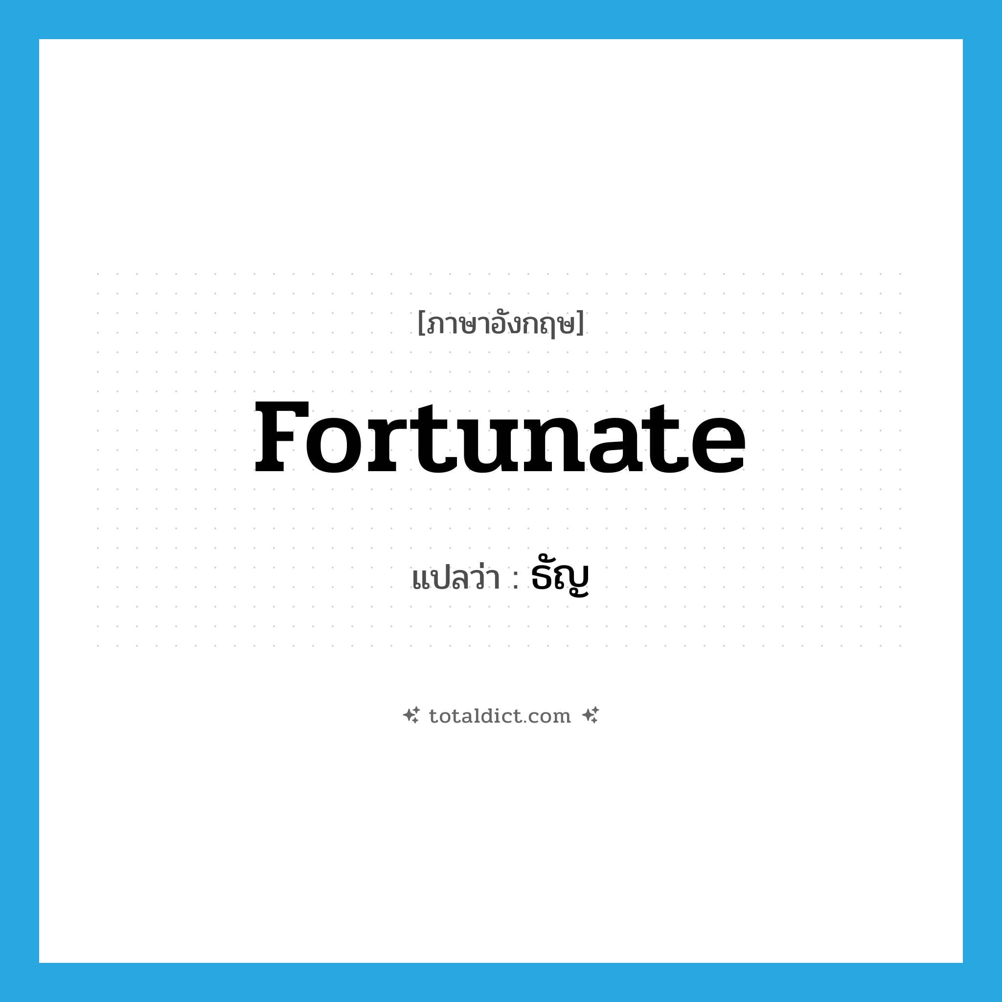 ธัญ ภาษาอังกฤษ?, คำศัพท์ภาษาอังกฤษ ธัญ แปลว่า fortunate ประเภท ADJ หมวด ADJ