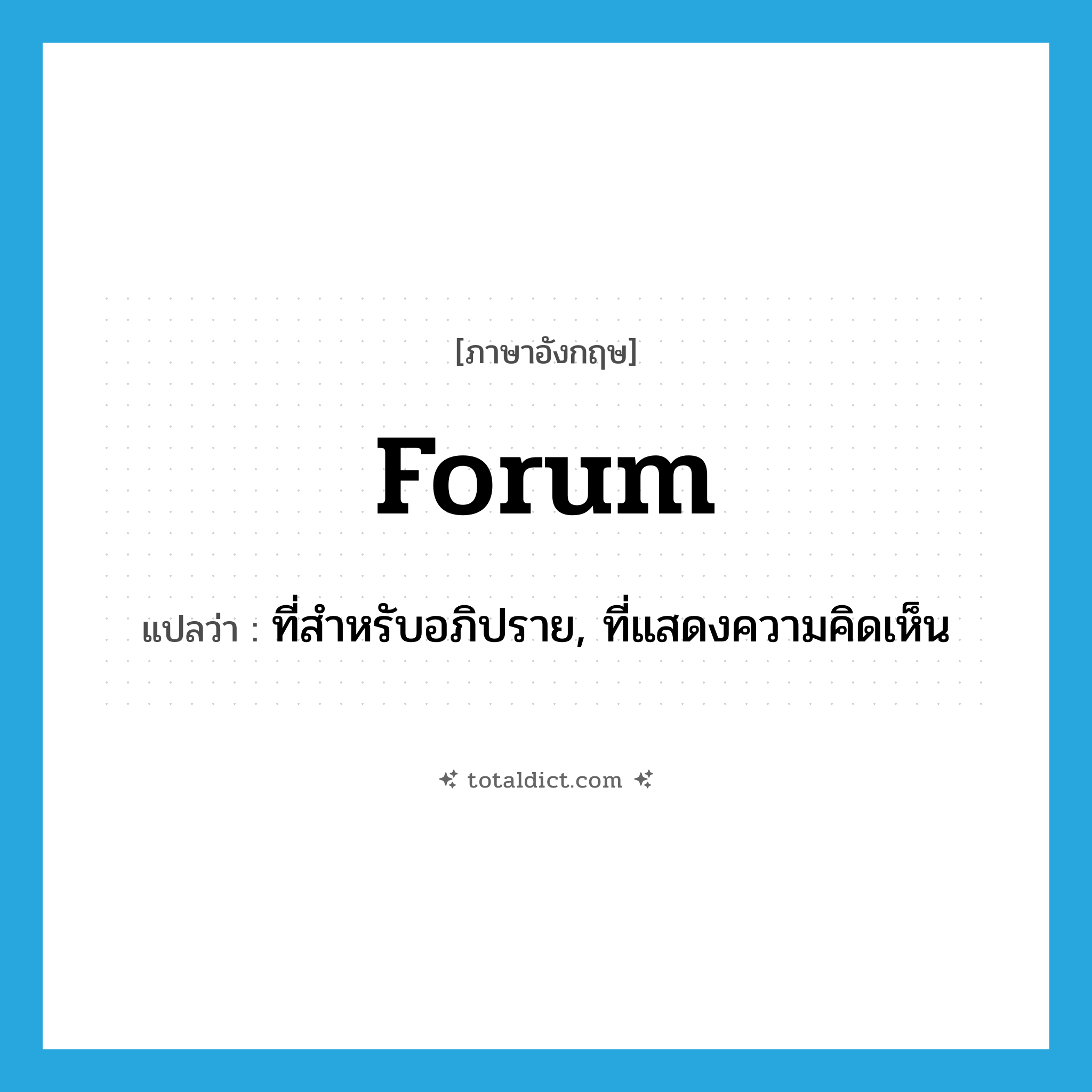 forum แปลว่า?, คำศัพท์ภาษาอังกฤษ forum แปลว่า ที่สำหรับอภิปราย, ที่แสดงความคิดเห็น ประเภท N หมวด N