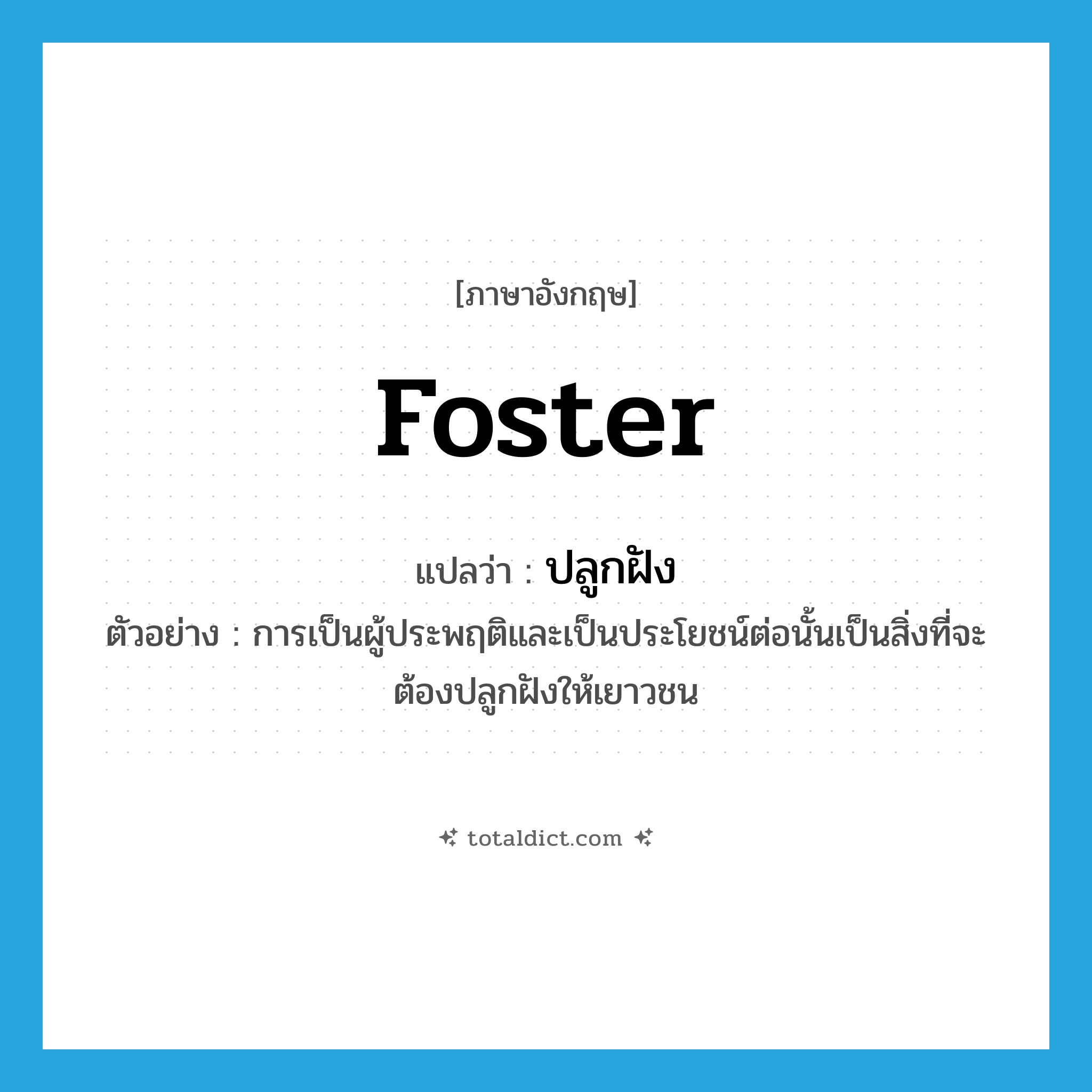 ปลูกฝัง ภาษาอังกฤษ?, คำศัพท์ภาษาอังกฤษ ปลูกฝัง แปลว่า foster ประเภท V ตัวอย่าง การเป็นผู้ประพฤติและเป็นประโยชน์ต่อนั้นเป็นสิ่งที่จะต้องปลูกฝังให้เยาวชน หมวด V