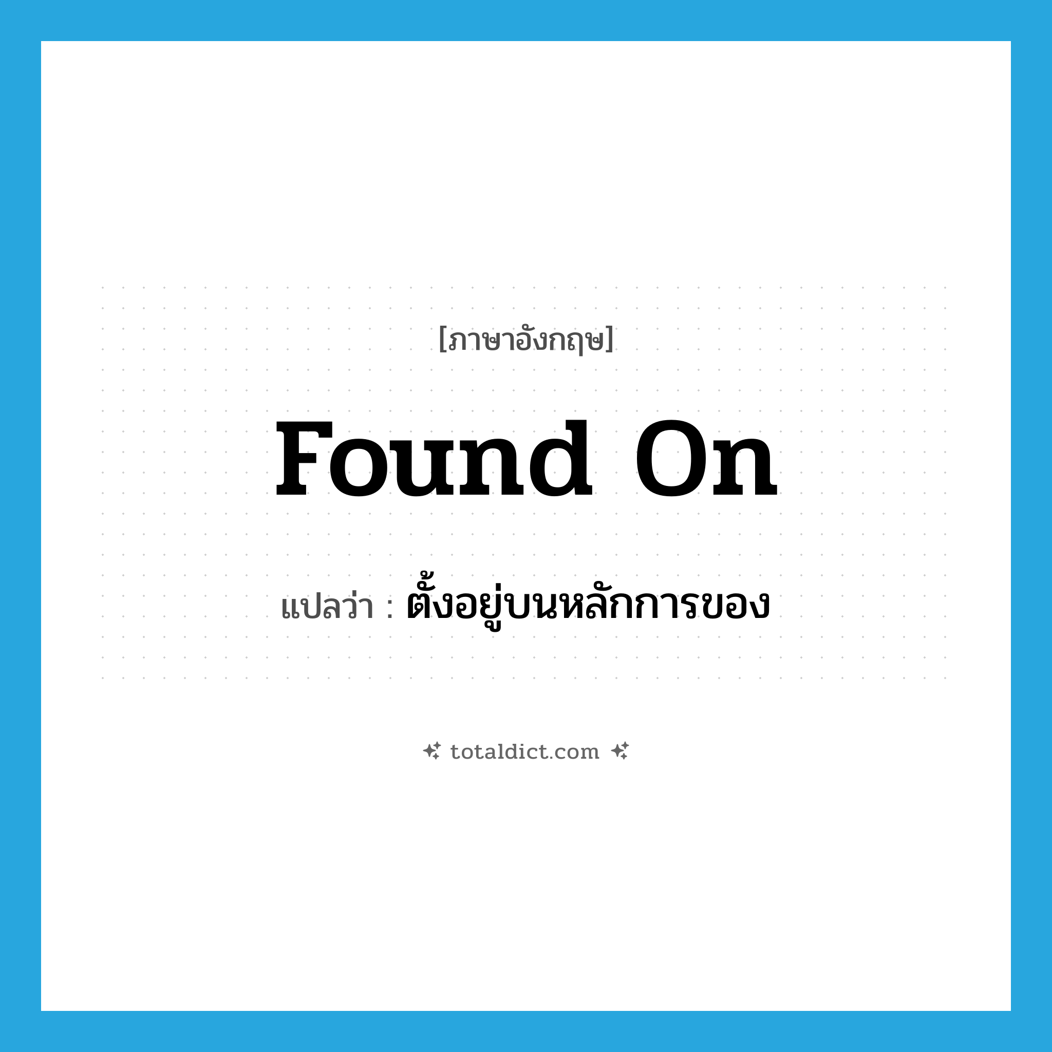 found on แปลว่า?, คำศัพท์ภาษาอังกฤษ found on แปลว่า ตั้งอยู่บนหลักการของ ประเภท PHRV หมวด PHRV